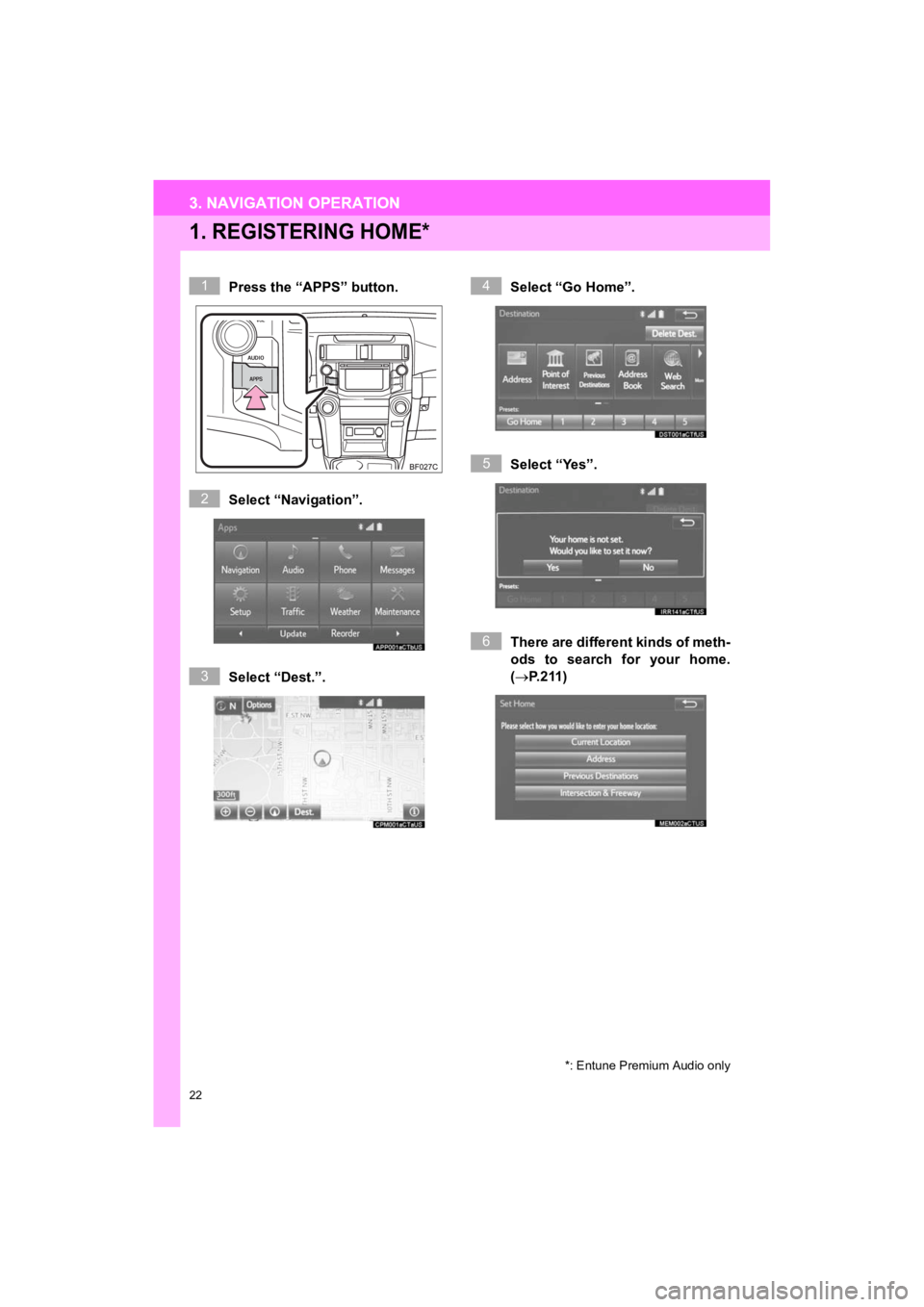 TOYOTA 4RUNNER 2019  Accessories, Audio & Navigation (in English) 22
3. NAVIGATION OPERATION
4RUNNER_Navi_U
1. REGISTERING HOME*
Press the “APPS” button.
Select “Navigation”.
Select “Dest.”.Select “Go Home”.
Select “Yes”.
There are different kind