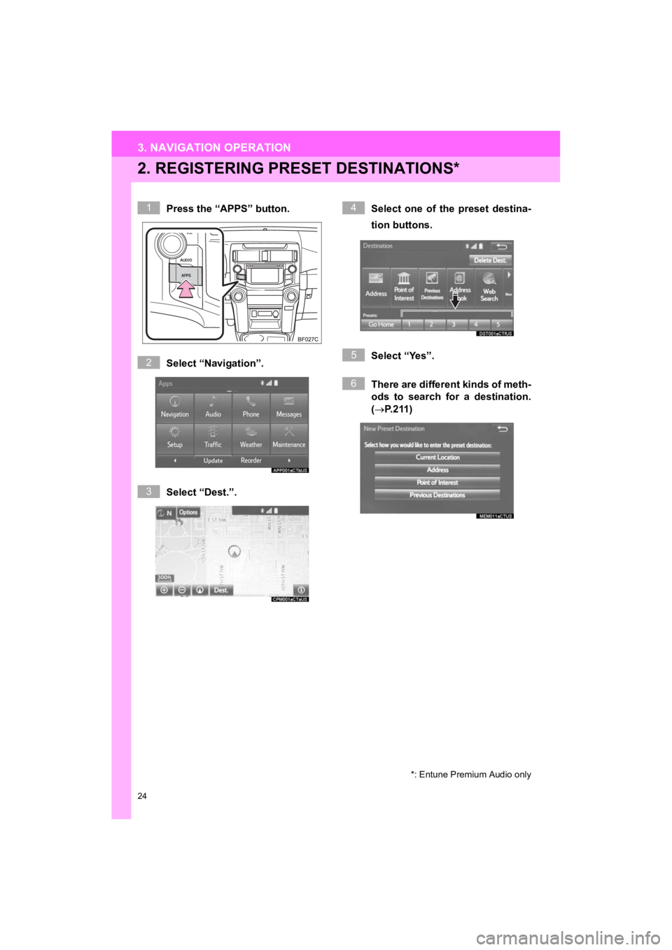 TOYOTA 4RUNNER 2019  Accessories, Audio & Navigation (in English) 24
3. NAVIGATION OPERATION
4RUNNER_Navi_U
2. REGISTERING PRESET DESTINATIONS*
Press the “APPS” button.
Select “Navigation”.
Select “Dest.”.Select  one  of  the  preset  destina-
tion butto