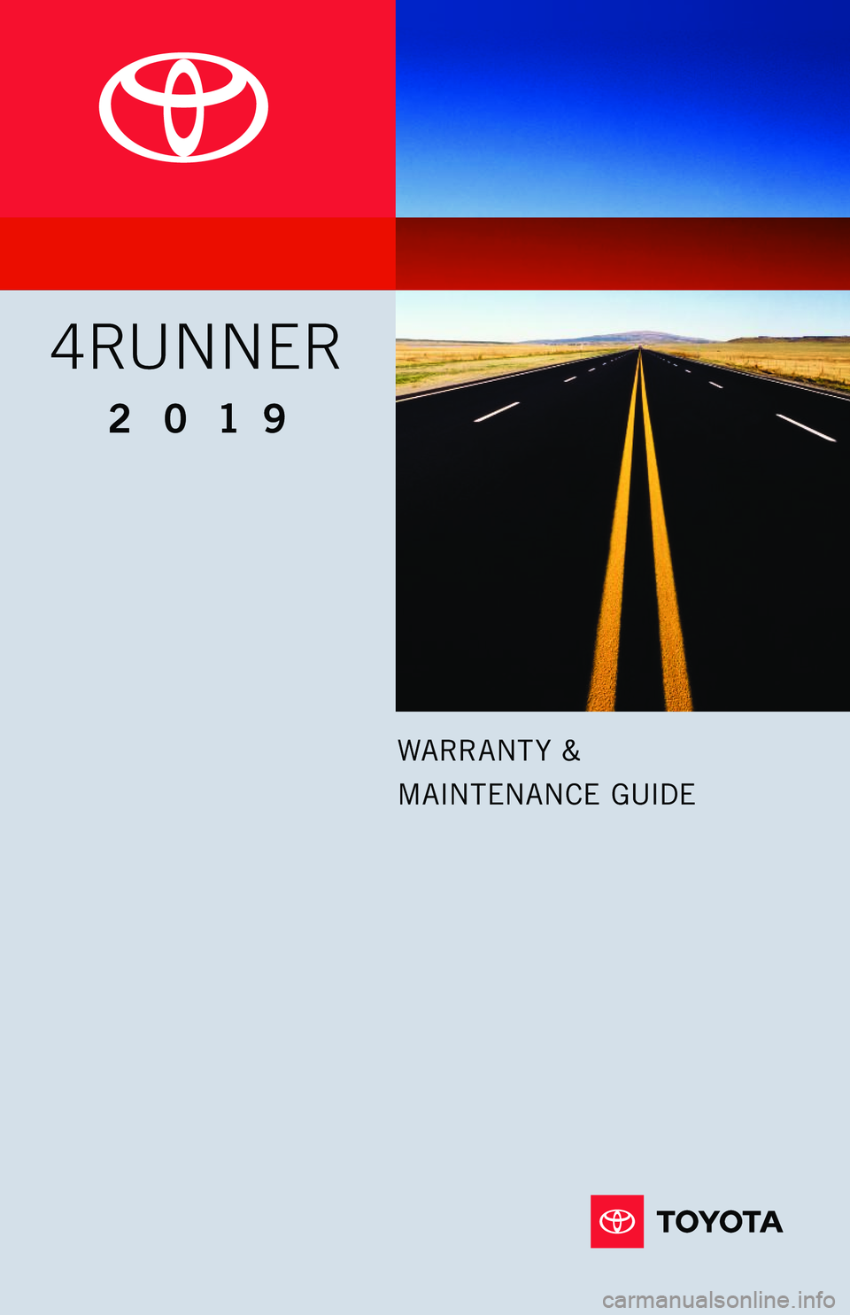 TOYOTA 4RUNNER 2019  Warranties & Maintenance Guides (in English) WARRANT Y & 
MAINTENANCE GUIDE 
4RUNNER
2019        
114136_18-TCS-11409 Toyota WMG MY19 4Runner_cover_F_1.2_TG_R1.indd   27/3/18   11:53 AM   