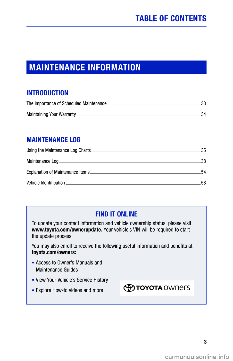 TOYOTA 4RUNNER 2019  Warranties & Maintenance Guides (in English) 3
TABLE OF CONTENTS
MAINTENANCE INFORMATION
INTRODUCTION
The Importance of Scheduled Maintenance  33
Maintaining Your Warranty  34
MAINTENANCE LOG
Using the Maintenance Log Charts  35
Maintenance Log 
