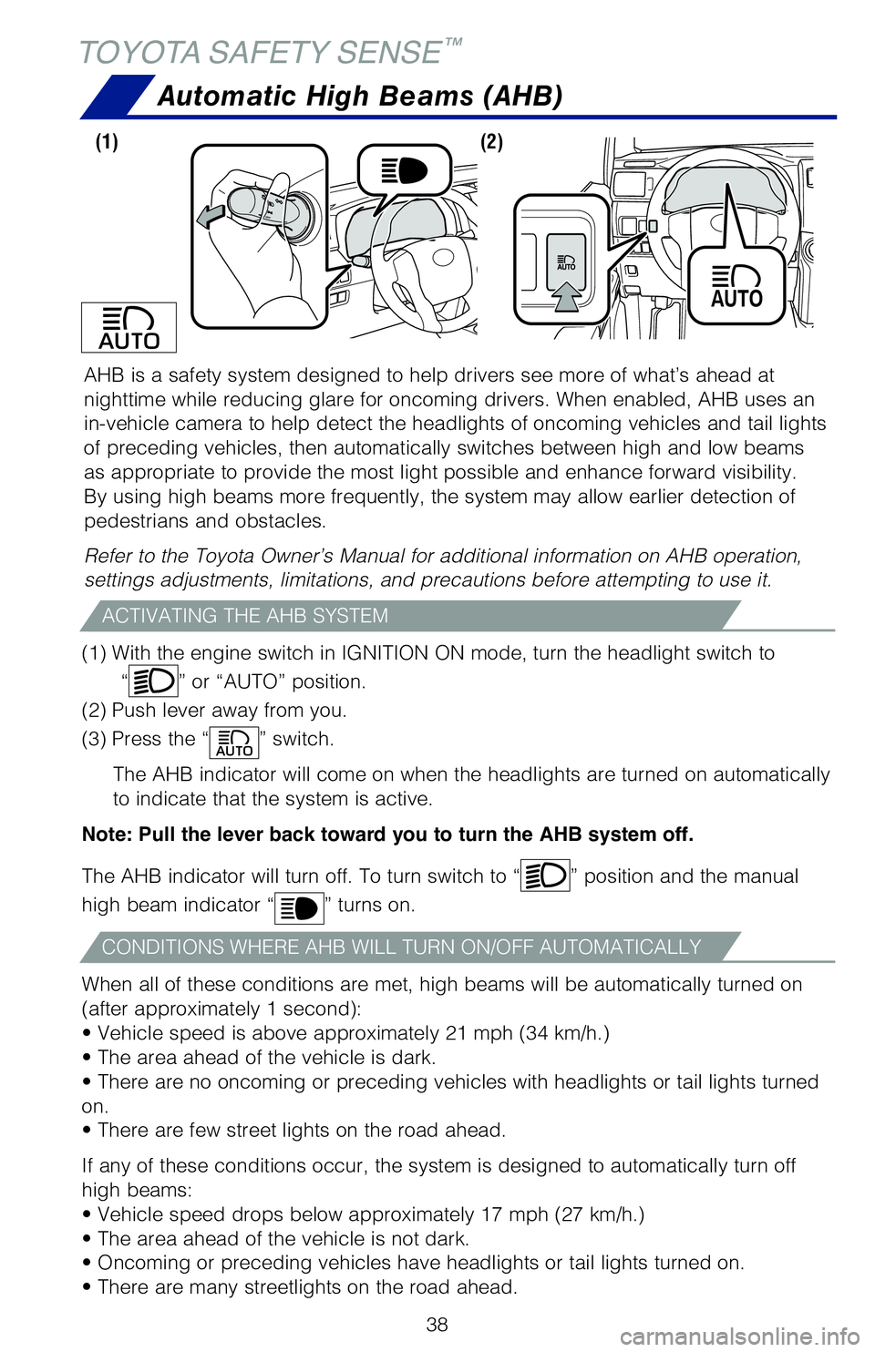 TOYOTA 4RUNNER 2020   (in English) Owners Guide 38
AHB is a safety system designed to help drivers see more of what’s ahead at 
nighttime while reducing glare for oncoming drivers. When enabled, AHB uses an 
in-vehicle camera to help detect the h