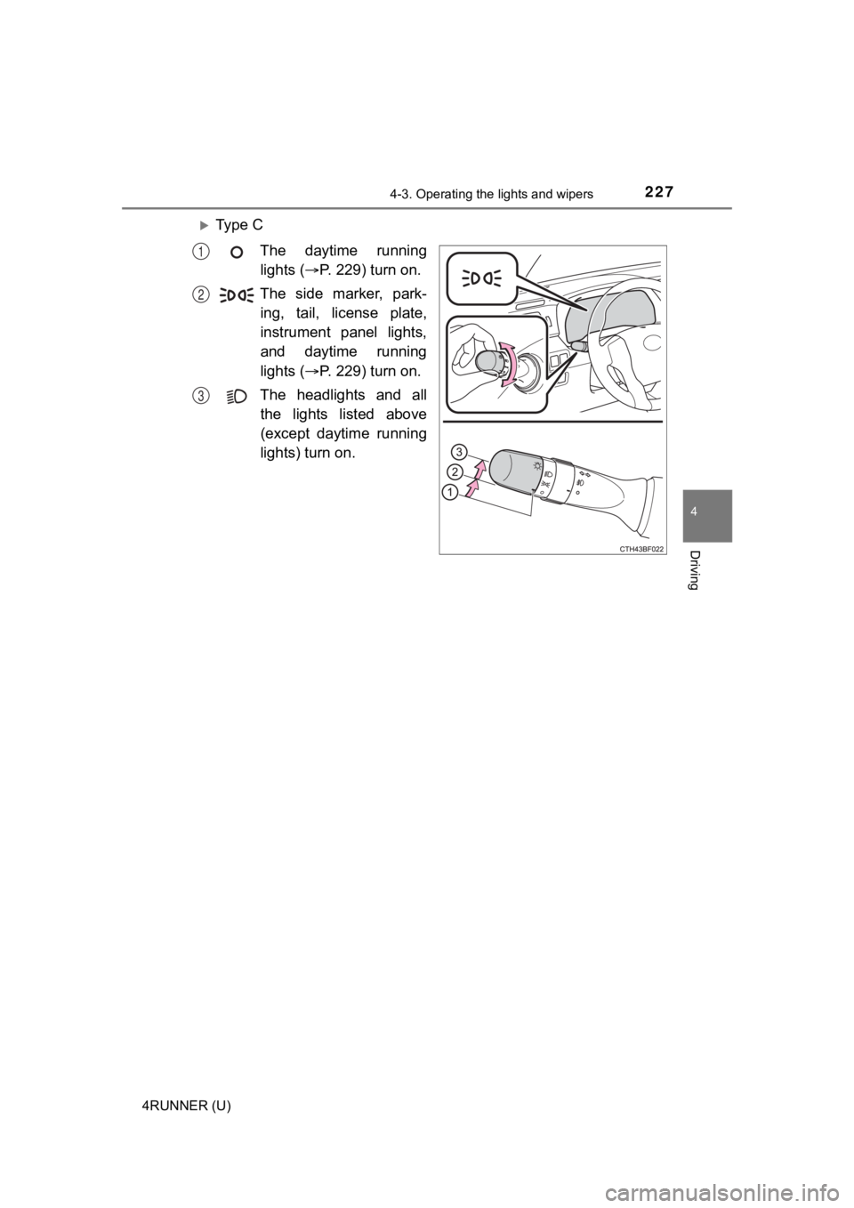 TOYOTA 4RUNNER 2020  Owners Manual (in English) 2274-3. Operating the lights and wipers
4
Driving
4RUNNER (U)
Ty p e   C
The  daytime  runninglights ( P. 229) turn on.
The  side  marker,  park- ing,  tail,  license  plate,
instrument  panel  