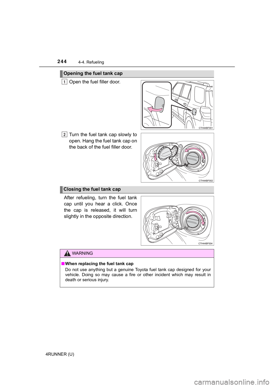 TOYOTA 4RUNNER 2021  Owners Manual (in English) 2444-4. Refueling
4RUNNER (U)
Open the fuel filler door.
Turn  the fuel tank cap  slowly to
open. Hang the fuel tank cap on
the back o f the fuel filler door.
After  refueling,  turn  the  fuel  tank
