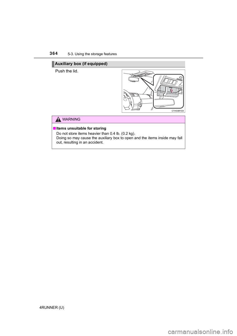 TOYOTA 4RUNNER 2021  Owners Manual (in English) 3645-3. Using the storage features
4RUNNER (U)
Push the lid.
Auxiliary box (if equipped)
WARNING
■Items unsuitable for storing
Do not store items heavier than 0.4 lb. (0.2 kg).
Doing so may cause th