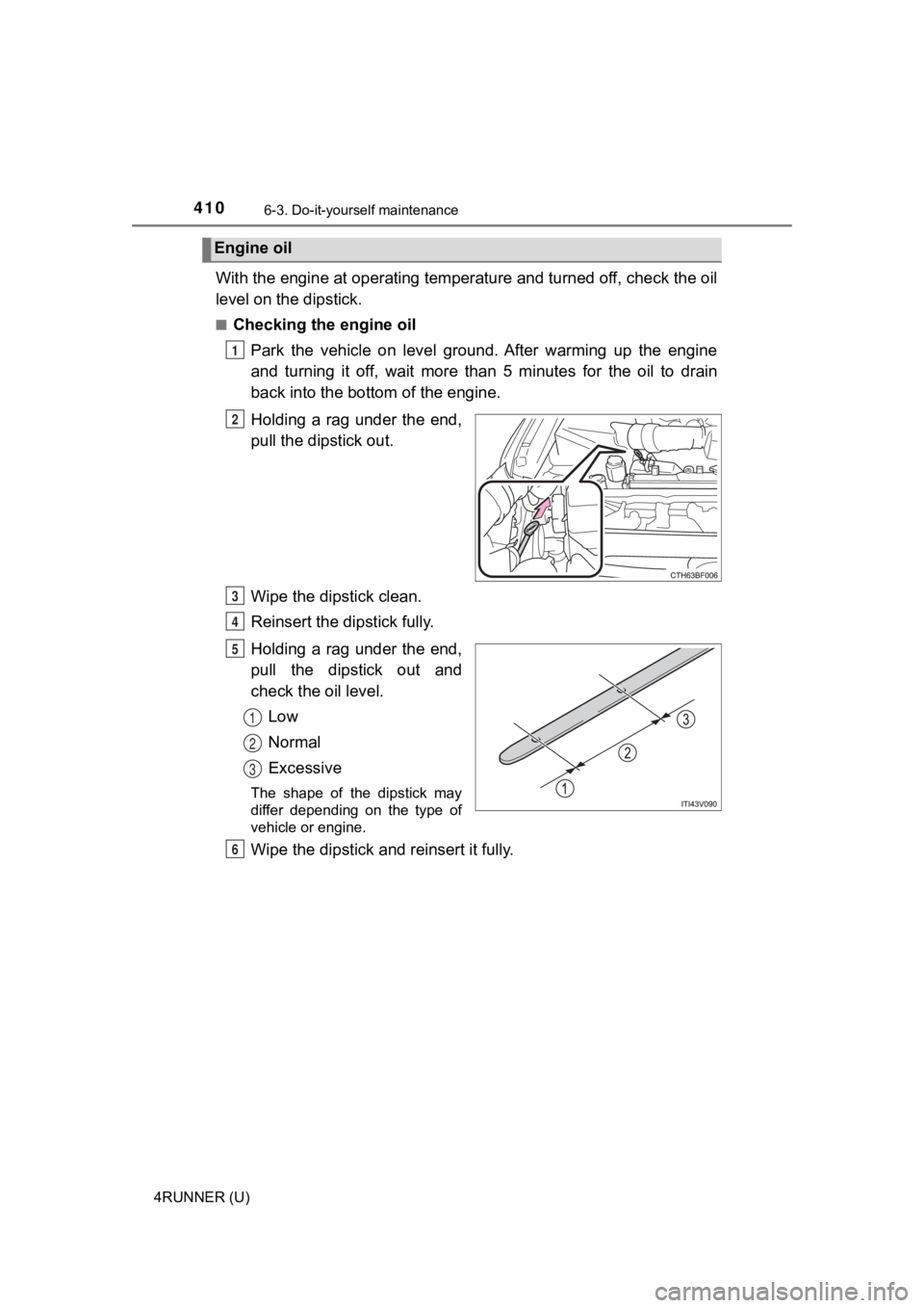 TOYOTA 4RUNNER 2021 (in English) Owners Guide 4106-3. Do-it-yourself maintenance
4RUNNER (U)
With the engine at operating temperature and turned off, check the oil
level on the dipstick.
■Checking the engine oil
Park the vehicle on level g TOYOTA 4RUNNER 2021 (in English) Owners Guide 4106-3. Do-it-yourself maintenance
4RUNNER (U)
With the engine at operating temperature and turned off, check the oil
level on the dipstick.
■Checking the engine oil
Park the vehicle on level g