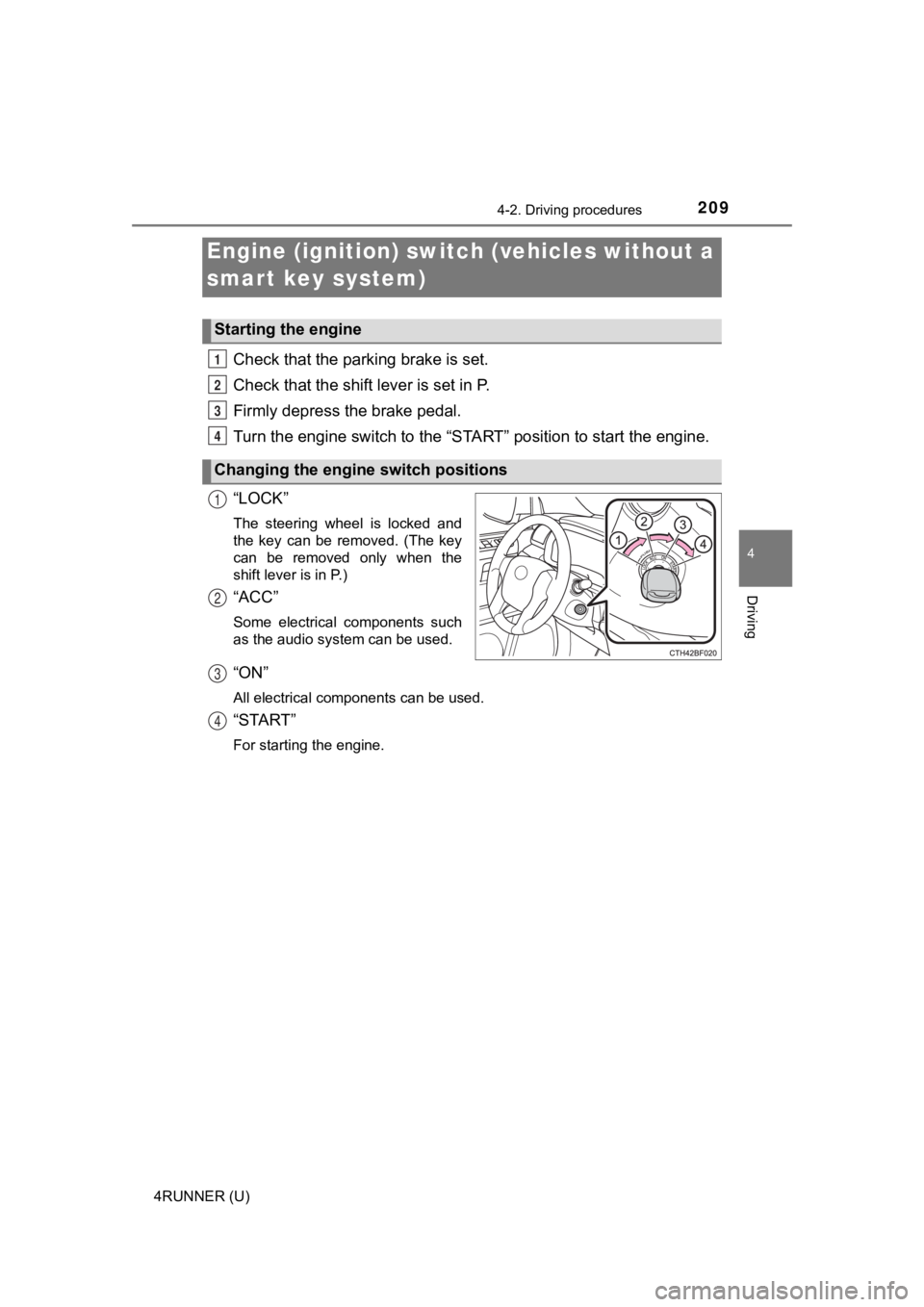 TOYOTA 4RUNNER 2021  Owners Manual (in English) 209
4
Driving
4RUNNER (U)
4-2. Driving procedures
Check that the parking brake is set.
Check that the shift lever is set in P.
Firmly depress the brake pedal.
Turn the engine switch to the “S TART�