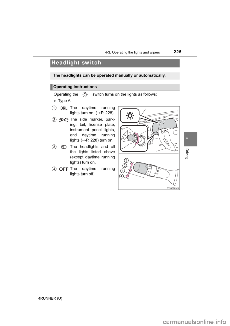TOYOTA 4RUNNER 2021  Owners Manual (in English) 225
4
Driving
4RUNNER (U)
4-3. Operating the lights and wipers
Operating the   switch turn s on the lights as follows:
Ty p e  A
The  daytime  runninglights turn on. ( P. 228)
The  side  marker,