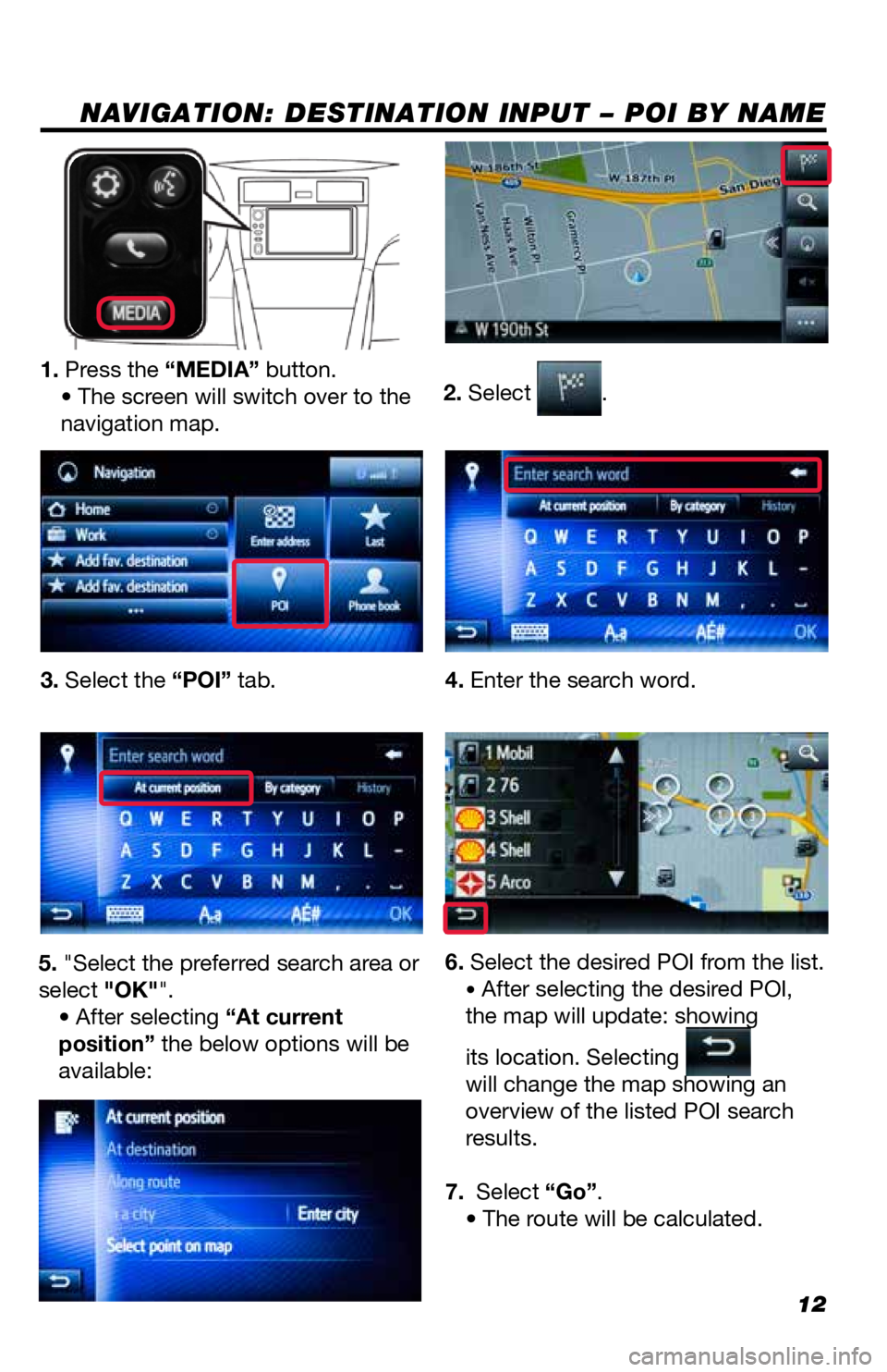 TOYOTA GT86 2018  Accessories, Audio & Navigation (in English) 12
NAVIGATION: DESTINATION INPUT – POI BY NAME
2. Select .
1. Press the “MEDIA” button.
• The screen will switch over to the
navigation map.
3. Select the “POI” tab. 4. Enter the search wo