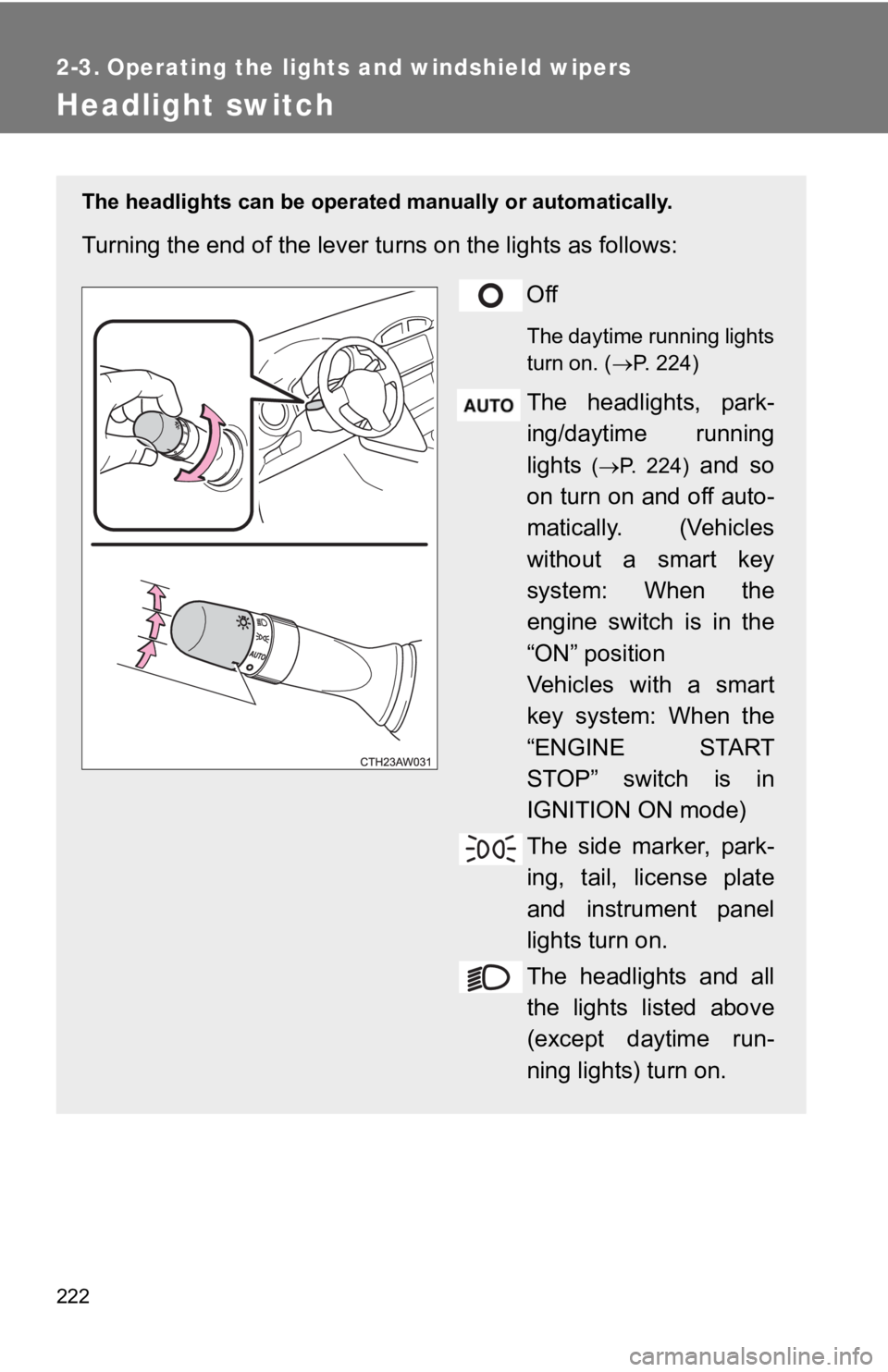 TOYOTA GT86 2019  Owners Manual (in English) 222
2-3. Operating the lights and windshield wipers
Headlight switch
The headlights can be operated manually or automatically. 
Turning the end of the lever turns on the lights as follows:
Off
The day