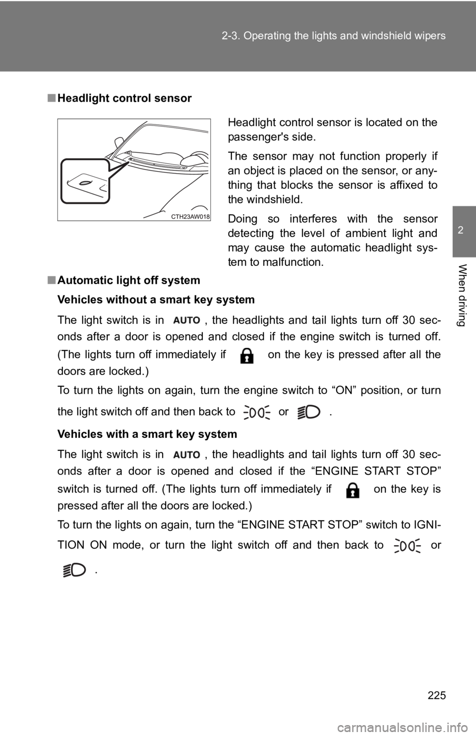 TOYOTA GT86 2019  Owners Manual (in English) 225
2-3. Operating the light
s and windshield wipers
2
When driving
■Headlight control sensor
■ Automatic light off system
Vehicles without a smart key system
The  light  switch  is  in  ,  the  h