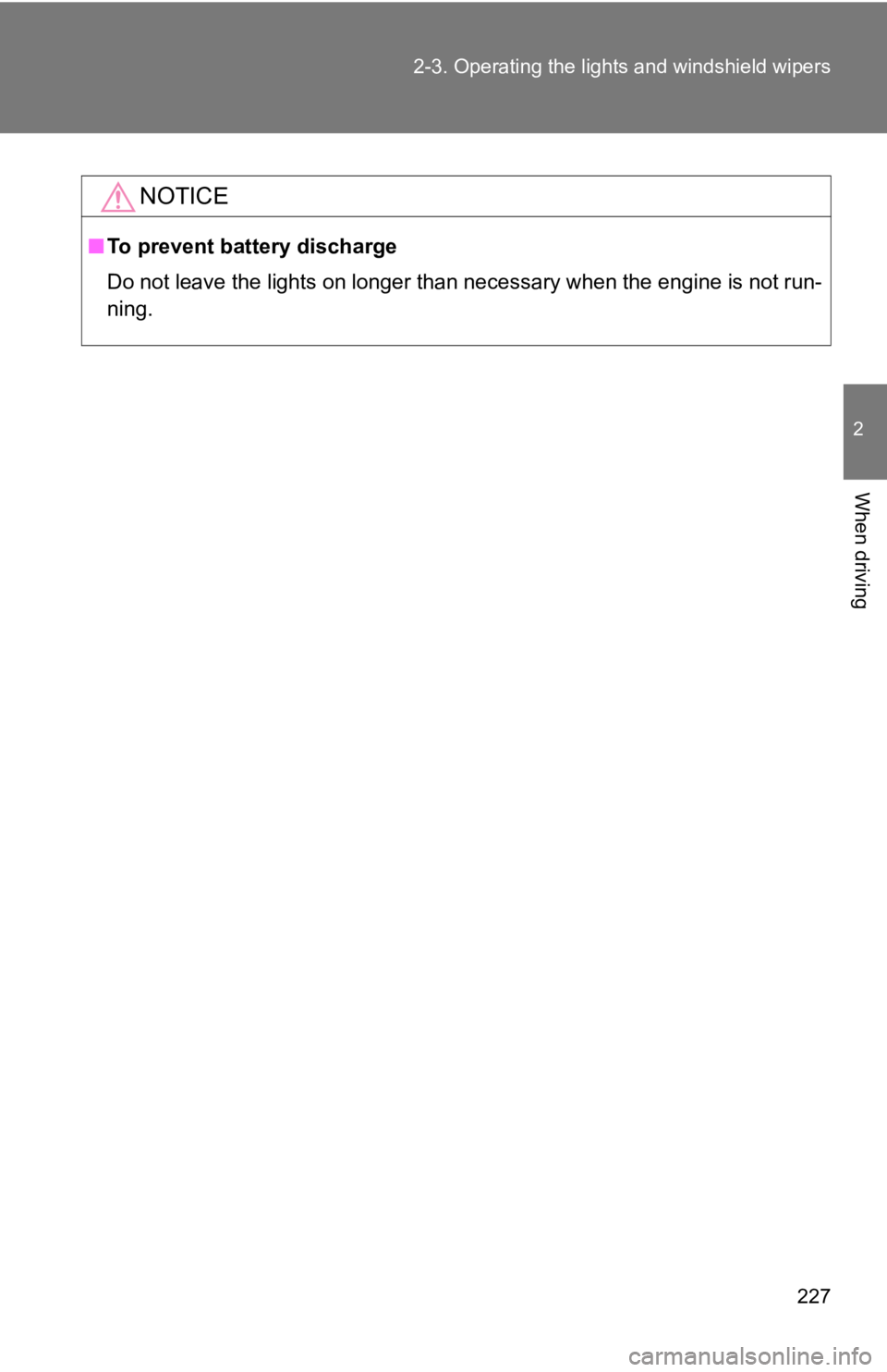 TOYOTA GT86 2019  Owners Manual (in English) 227
2-3. Operating the light
s and windshield wipers
2
When driving
NOTICE
■To prevent battery discharge
Do not leave the lights on longer than necessary when the engine is not run-
ning. 