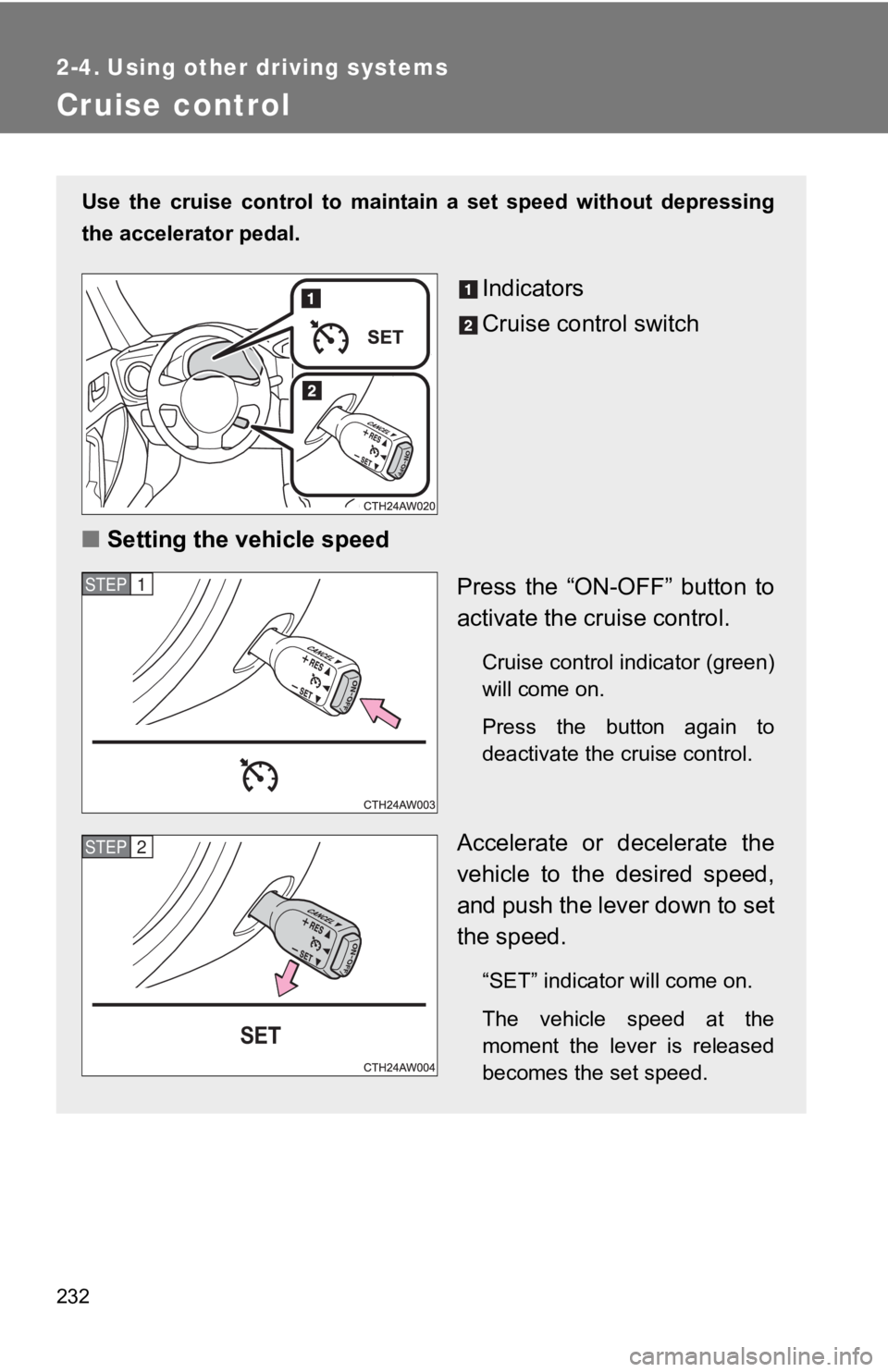 TOYOTA GT86 2019  Owners Manual (in English) 232
2-4. Using other driving systems
Cruise control
Use  the  cruise  control  to  maintain  a  set  speed  without  depressing
the accelerator pedal. 
Indicators
Cruise control switch
■ Setting the