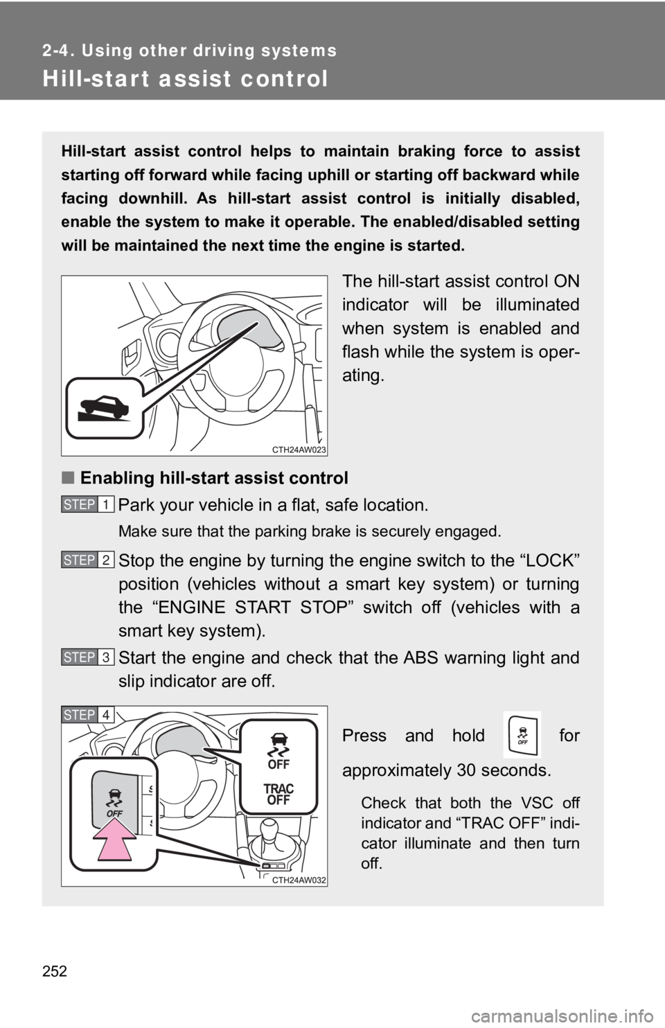 TOYOTA GT86 2019 Owners Manual (in English) 252
2-4. Using other driving systems
Hill-start assist control
Hill-start assist control helps to maintain braking force to assist
starting off forward while facing uphill or starting off bac TOYOTA GT86 2019 Owners Manual (in English) 252
2-4. Using other driving systems
Hill-start assist control
Hill-start assist control helps to maintain braking force to assist
starting off forward while facing uphill or starting off bac