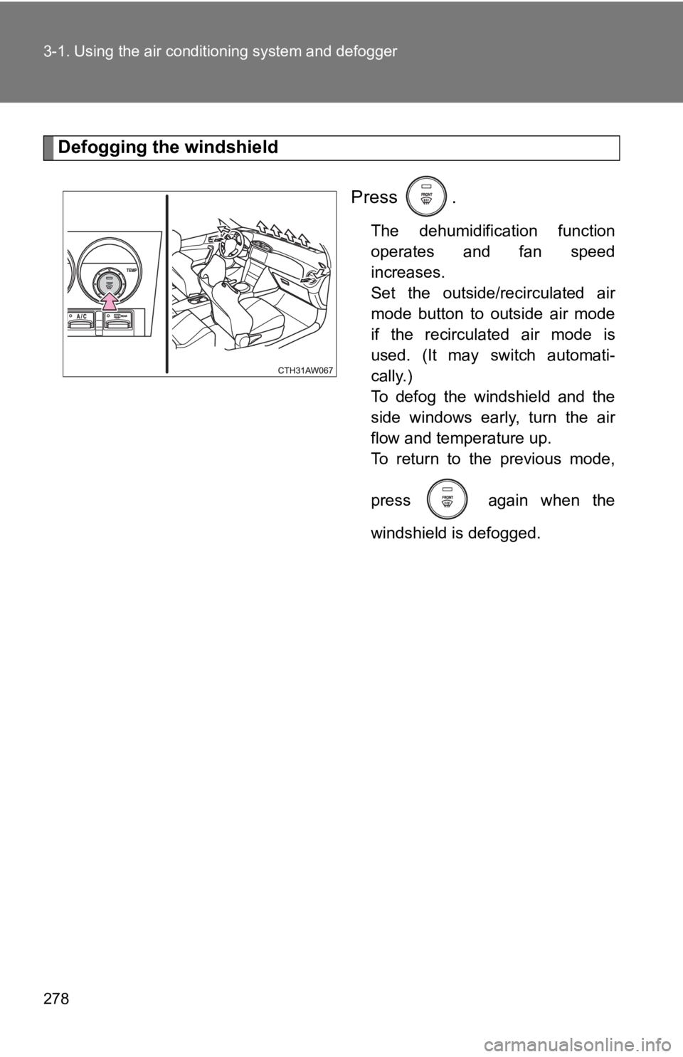 TOYOTA GT86 2019  Owners Manual (in English) 278 3-1. Using the air conditioning system and defogger
Defogging the windshield
Press  .
The  dehumidification  function
operates  and  fan  speed
increases. 
Set  the  outside/recirculated  air
mode
