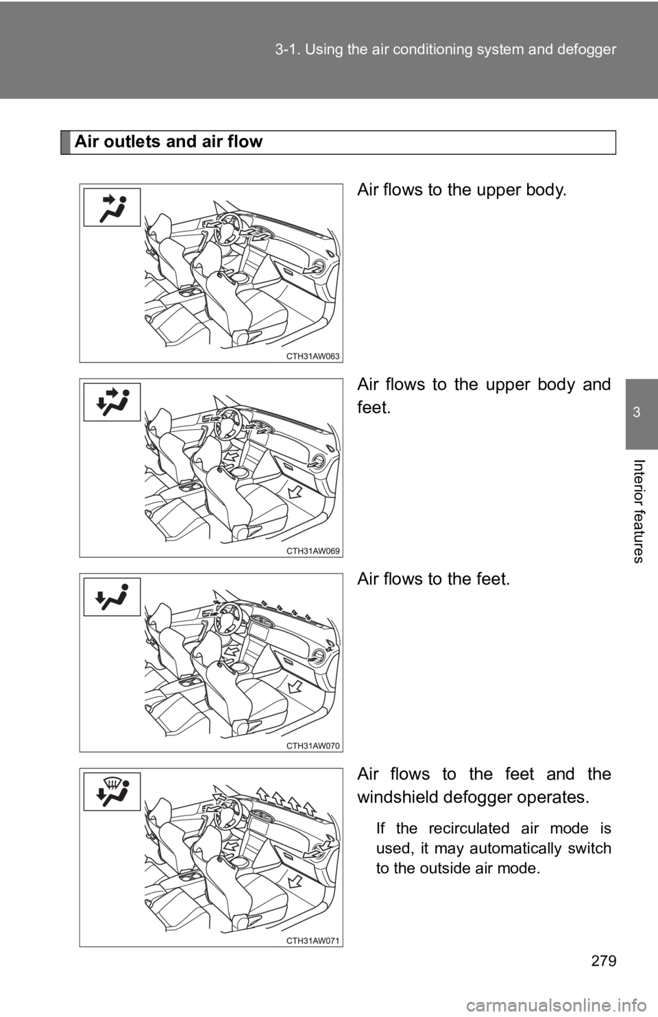 TOYOTA GT86 2019  Owners Manual (in English) 279
3-1. Using the air condit
ioning system and defogger
3
Interior features
Air outlets and air flow
Air flows to the upper body.
Air  flows  to  the  upper  body  and
feet.
Air flows to the feet.
Ai