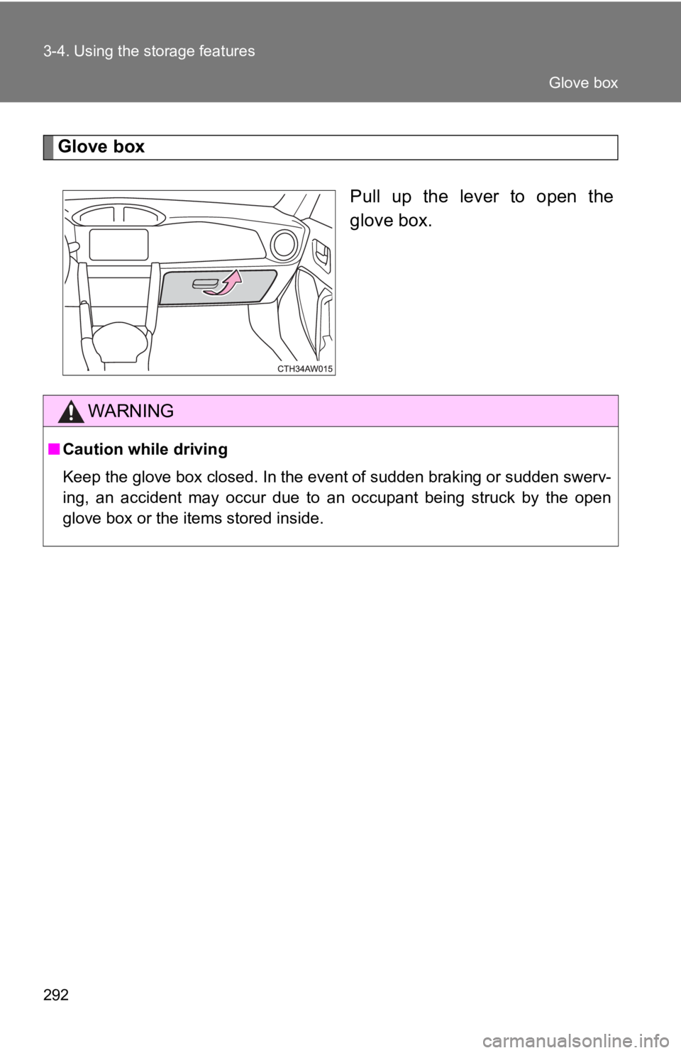 TOYOTA GT86 2019  Owners Manual (in English) 292 3-4. Using the storage features
Glove boxPull  up  the  lever  to  open  the
glove box.
WARNING
■Caution while driving
Keep the glove box closed. In the event of sudden braking or su dden swerv-