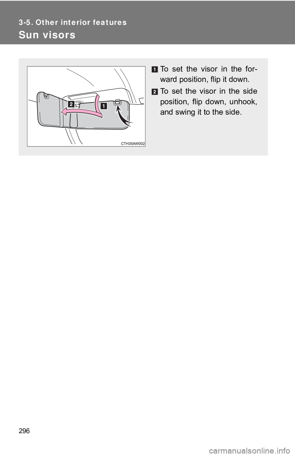 TOYOTA GT86 2019  Owners Manual (in English) 296
3-5. Other interior features
Sun visors
To  set  the  visor  in  the  for-
ward position, flip it down.
To  set  the  visor  in  the  side
position,  flip  down,  unhook,
and swing it to the side.