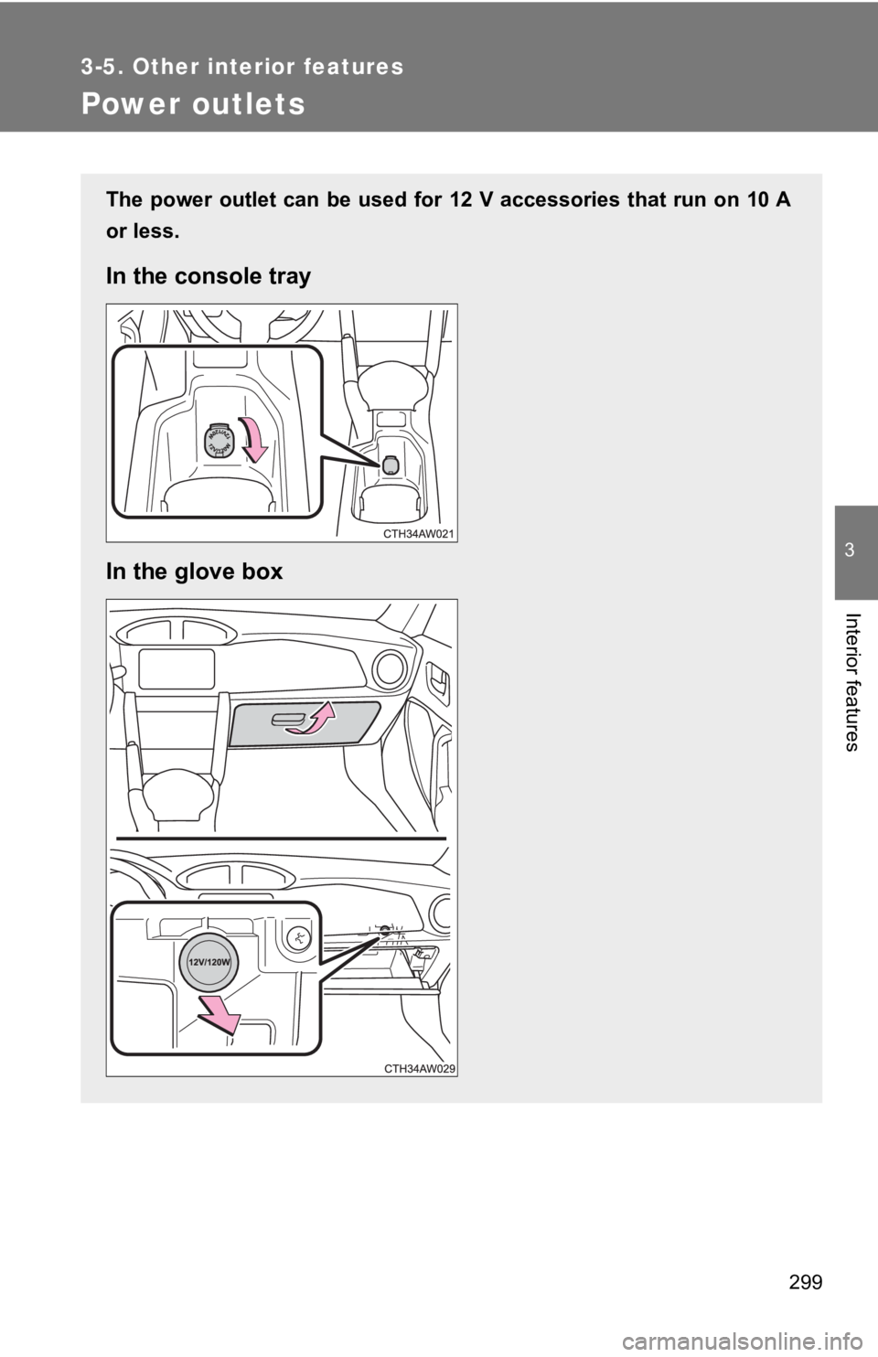 TOYOTA GT86 2019  Owners Manual (in English) 299
3-5. Other interior features
3
Interior features
Power outlets
The  power  outlet  can  be  used  for  12  V  accessories  that  run  on 10 A
or less.
In the console tray
In the glove box 
