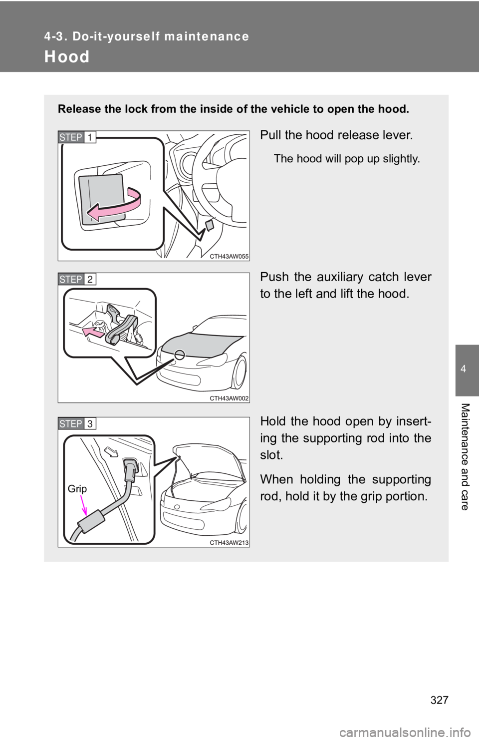 TOYOTA GT86 2019 Owners Manual (in English) 327
4-3. Do-it-yourself maintenance
4
Maintenance and care
Hood
Release the lock from the inside of the vehicle to open the hood.
Pull the hood release lever.
The hood will pop up slightly.
Push the TOYOTA GT86 2019 Owners Manual (in English) 327
4-3. Do-it-yourself maintenance
4
Maintenance and care
Hood
Release the lock from the inside of the vehicle to open the hood.
Pull the hood release lever.
The hood will pop up slightly.
Push the