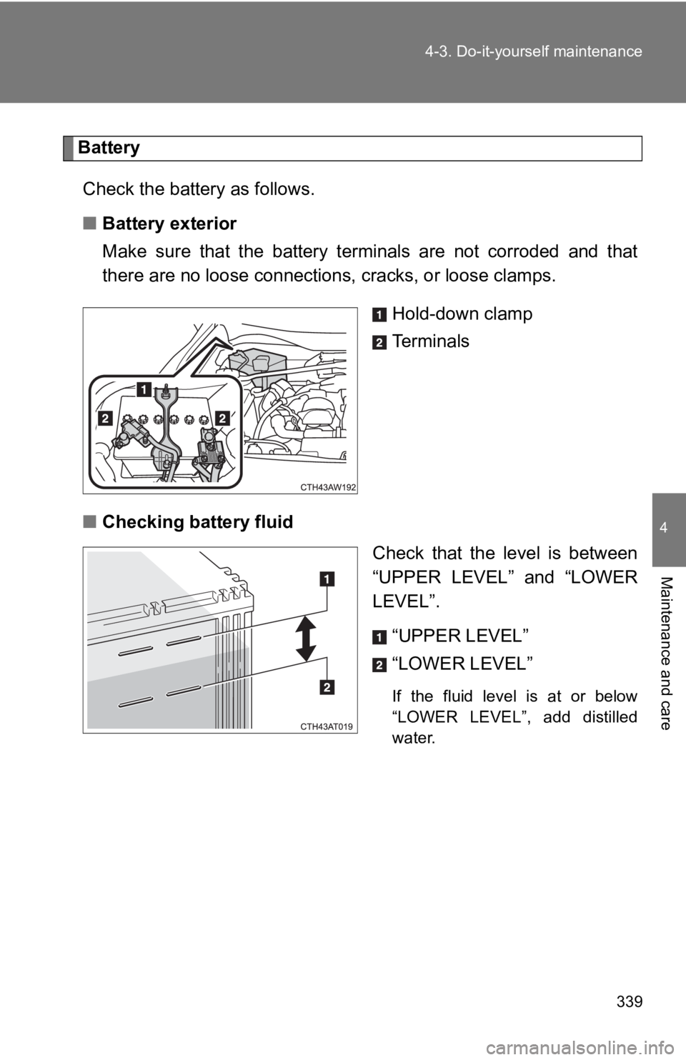 TOYOTA GT86 2019 Owners Manual (in English) 339
4-3. Do-it-yourself maintenance
4
Maintenance and care
Battery
Check the battery as follows.
■ Battery exterior
Make sure that the battery terminals are not corroded and that
there are TOYOTA GT86 2019 Owners Manual (in English) 339
4-3. Do-it-yourself maintenance
4
Maintenance and care
Battery
Check the battery as follows.
■ Battery exterior
Make sure that the battery terminals are not corroded and that
there are