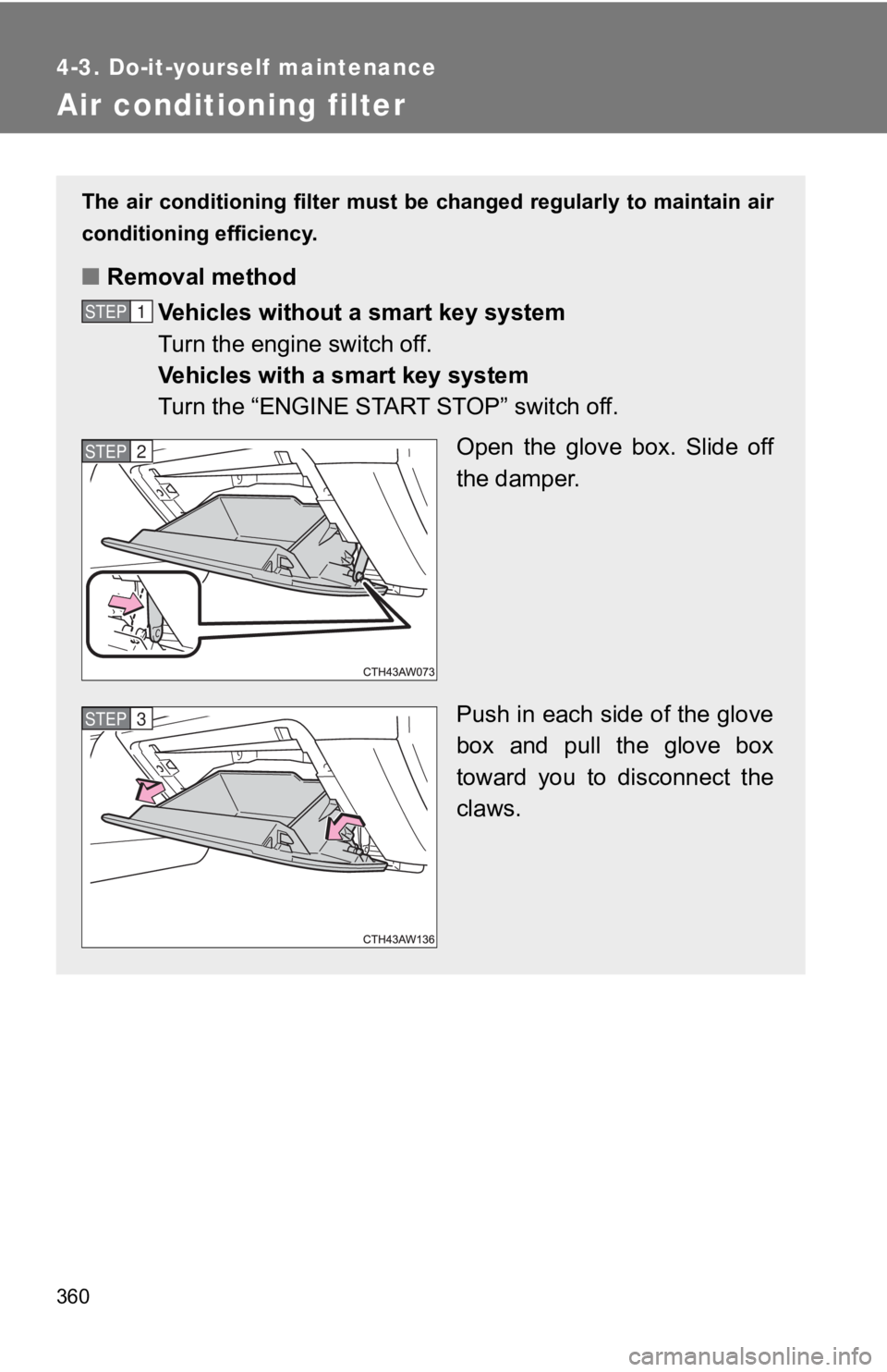 TOYOTA GT86 2019 Owners Manual (in English) 360
4-3. Do-it-yourself maintenance
Air conditioning filter
The air conditioning filter must be changed regularly to maintain air
conditioning efficiency.
■ Removal method
Vehicles without a smart TOYOTA GT86 2019 Owners Manual (in English) 360
4-3. Do-it-yourself maintenance
Air conditioning filter
The air conditioning filter must be changed regularly to maintain air
conditioning efficiency.
■ Removal method
Vehicles without a smart