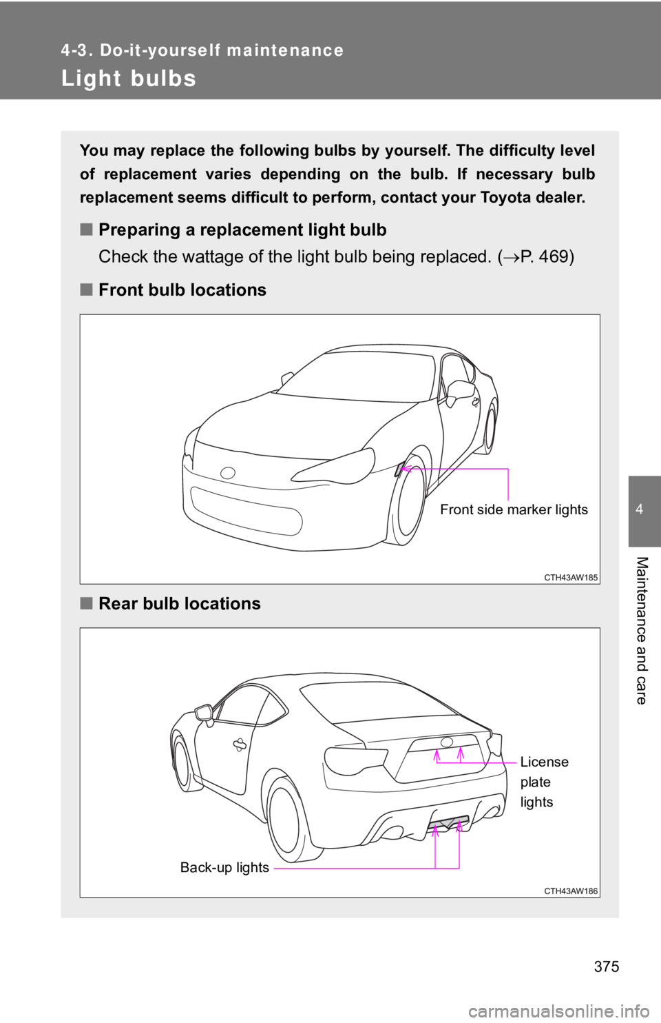 TOYOTA GT86 2019  Owners Manual (in English) 375
4-3. Do-it-yourself maintenance
4
Maintenance and care
Light bulbs
You may replace the following bulbs by yourself. The difficulty level
of  replacement  varies  depending  on  the  bulb.  If  nec