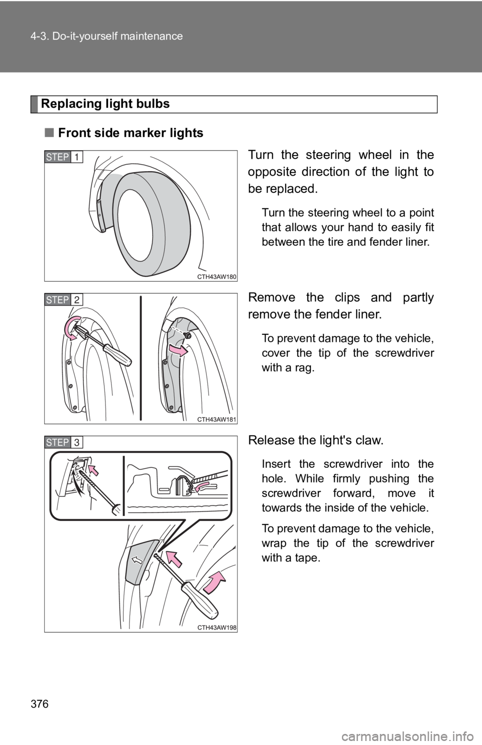 TOYOTA GT86 2019  Owners Manual (in English) 376 4-3. Do-it-yourself maintenance
Replacing light bulbs■ Front side marker lights
Turn  the  steering  wheel  in  the
opposite  direction  of  the  light  to
be replaced.
Turn the steering wheel t