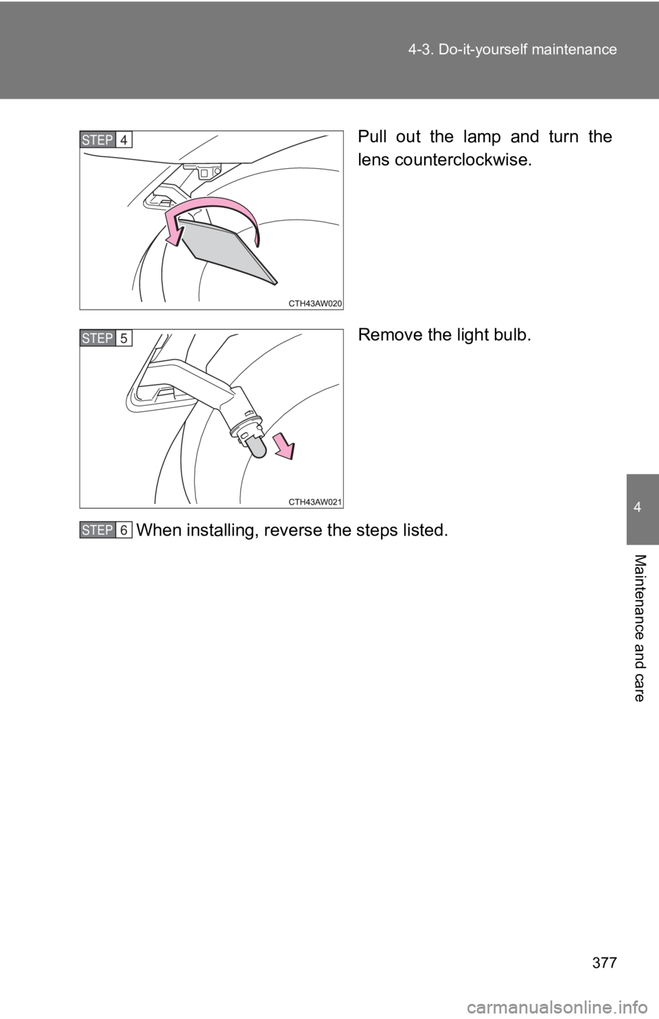 TOYOTA GT86 2019  Owners Manual (in English) 377
4-3. Do-it-yourself maintenance
4
Maintenance and care
Pull  out  the  lamp  and  turn  the
lens counterclockwise.
Remove the light bulb.
When installing, reverse the steps listed.STEP 4 
STEP 5 
