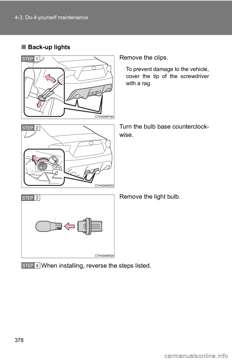 TOYOTA GT86 2019  Owners Manual (in English) 378 4-3. Do-it-yourself maintenance
■Back-up lights
Remove the clips.
To prevent damage to the vehicle,
cover  the  tip  of  the  screwdriver
with a rag.
Turn the bulb base counterclock-
wise.
Remov