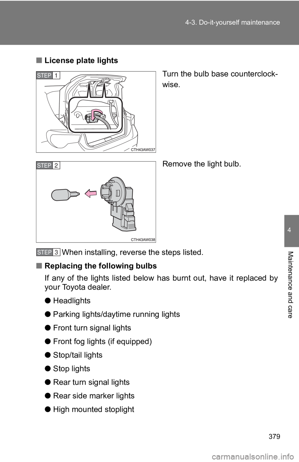 TOYOTA GT86 2019  Owners Manual (in English) 379
4-3. Do-it-yourself maintenance
4
Maintenance and care
■
License pl ate lights
Turn the bulb base counterclock-
wise.
Remove the light bulb.
When installing, reverse the steps listed.
■ Replac