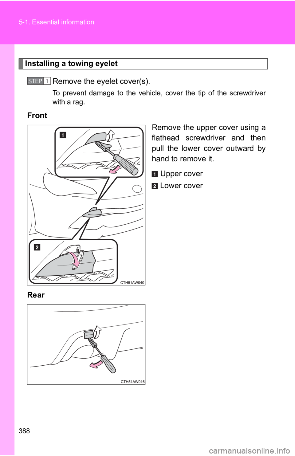 TOYOTA GT86 2019  Owners Manual (in English) 388 5-1. Essential information
Installing a towing eyelet
Remove the eyel et cover(s).
To  prevent  damage  to  the  vehicle,  cover  the  tip  of  the  screwdriver
with a rag.
Front
Remove the upper 