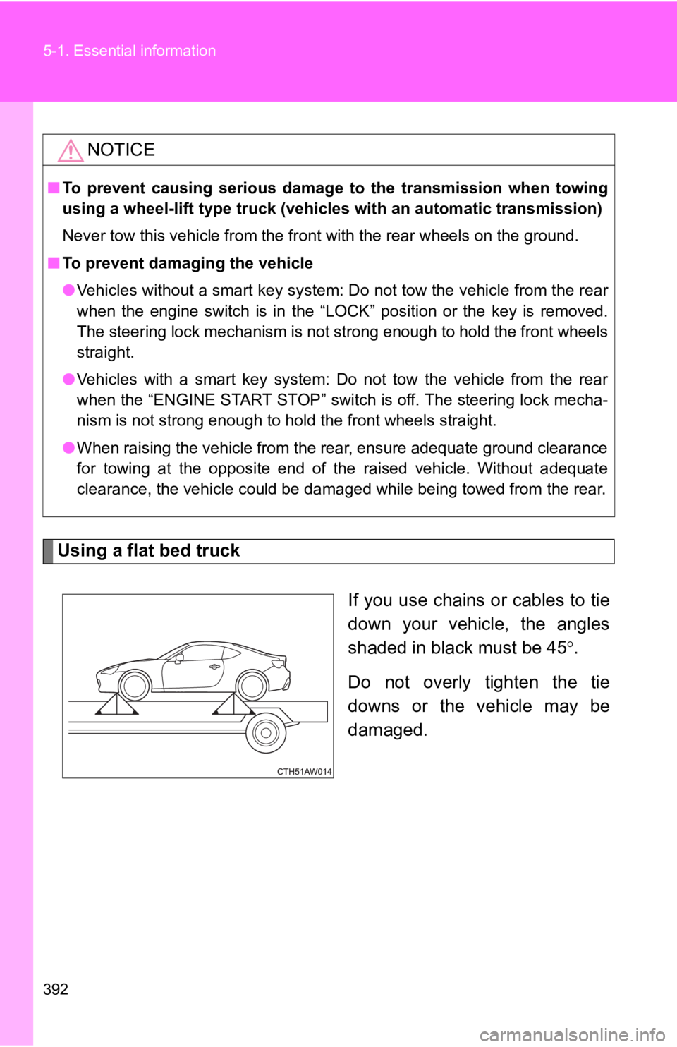 TOYOTA GT86 2019 Owners Manual (in English) 392 5-1. Essential information
Using a flat bed truck
If you use chains or cables to tie
down your vehicle, the angles
shaded in black must be 45.
Do not overly tighten the tie
downs or TOYOTA GT86 2019 Owners Manual (in English) 392 5-1. Essential information
Using a flat bed truck
If you use chains or cables to tie
down your vehicle, the angles
shaded in black must be 45.
Do not overly tighten the tie
downs or