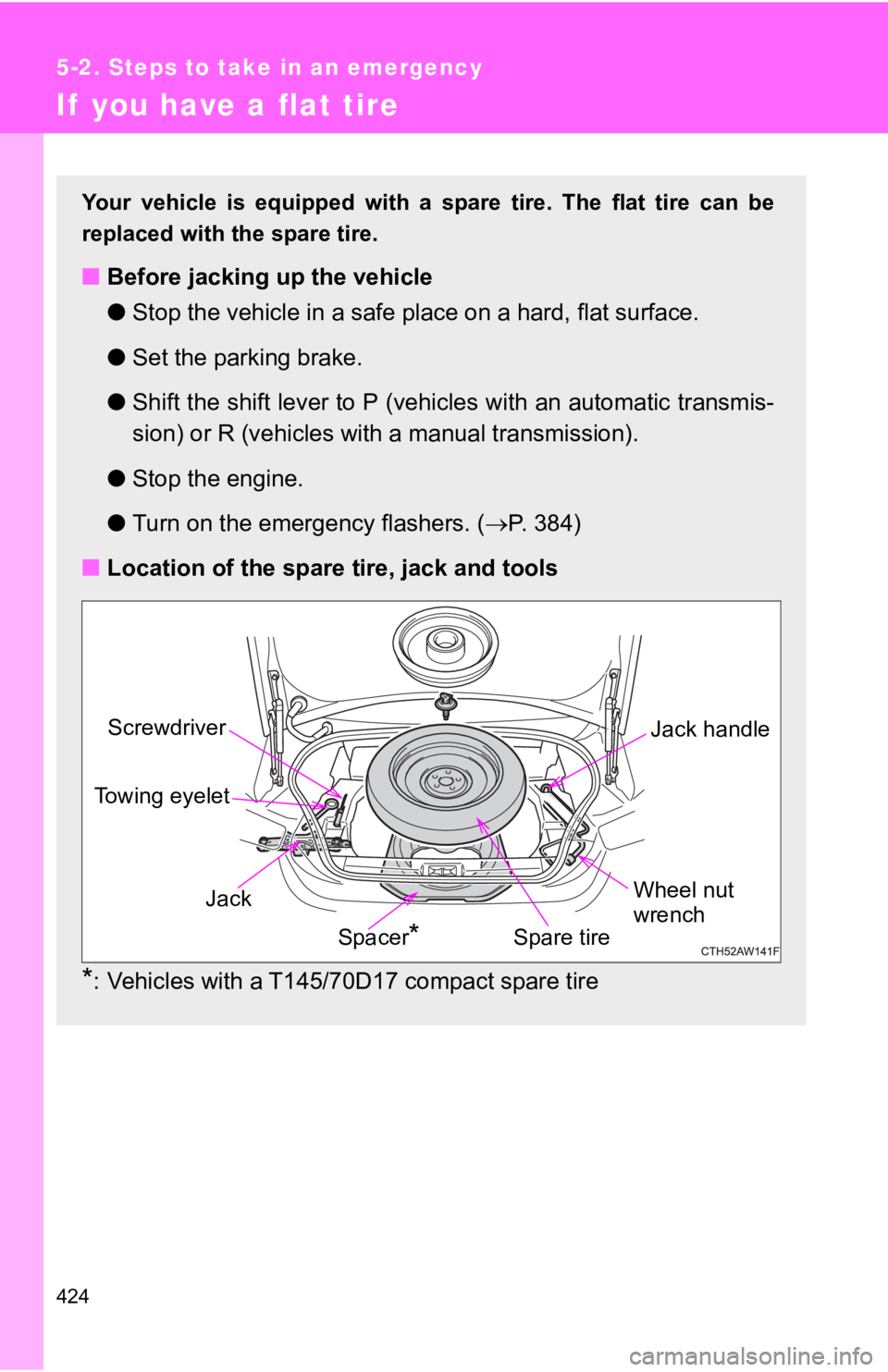 TOYOTA GT86 2019  Owners Manual (in English) 424
5-2. Steps to take in an emergency
If  you have a flat tire
Your vehicle is equipped with a spare tire. The flat tire can be
replaced with the spare tire.
■ Before jacking up the vehicle
●Stop