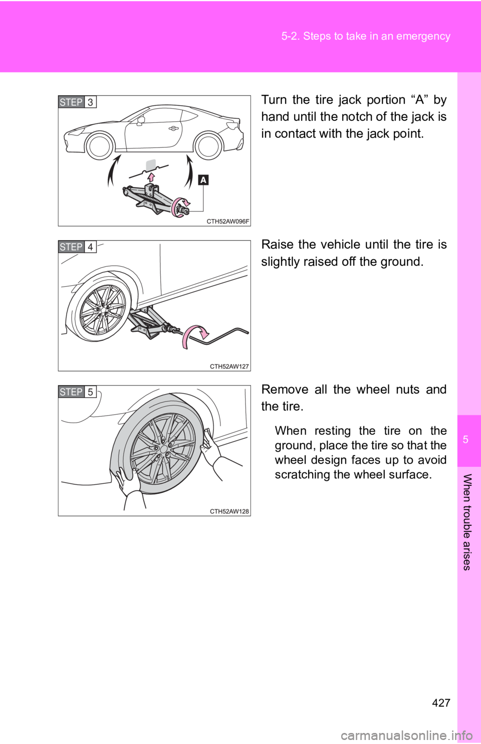 TOYOTA GT86 2019  Owners Manual (in English) 5
When trouble arises
427
5-2. Steps to take in an emergency
Turn  the  tire  jack  portion  “A”  by
hand until the notch of the jack is
in contact with the jack point.
Raise  the  vehicle  until 