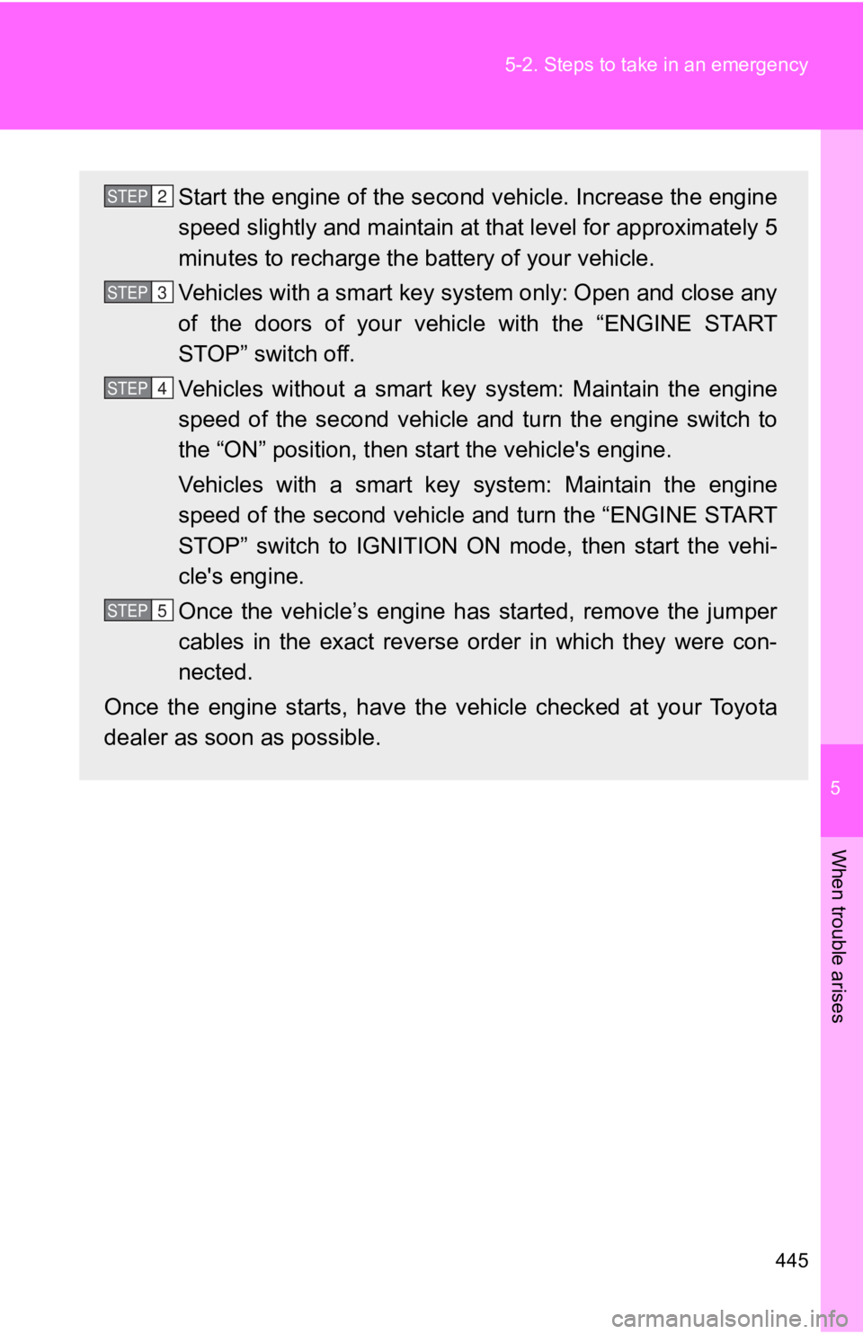 TOYOTA GT86 2019 Owners Manual (in English) 5
When trouble arises
445
5-2. Steps to take in an emergency
Start the engine of the second vehicle. Increase the engine
speed slightly and maintain at that level for approximately 5
minutes to rechar TOYOTA GT86 2019 Owners Manual (in English) 5
When trouble arises
445
5-2. Steps to take in an emergency
Start the engine of the second vehicle. Increase the engine
speed slightly and maintain at that level for approximately 5
minutes to rechar