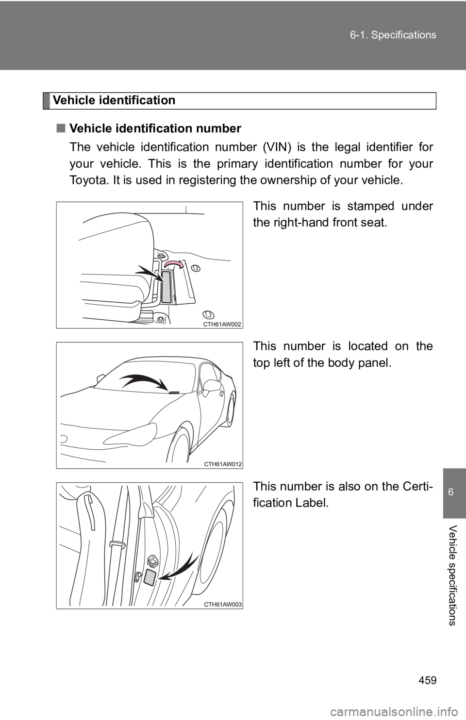 TOYOTA GT86 2019  Owners Manual (in English) 459
6-1. Specifications
6
Vehicle specifications
Vehicle identification
■ Vehicle identification number
The  vehicle  identification  num ber  (VIN)  is  the  legal  identifier  for
your  vehicle.  