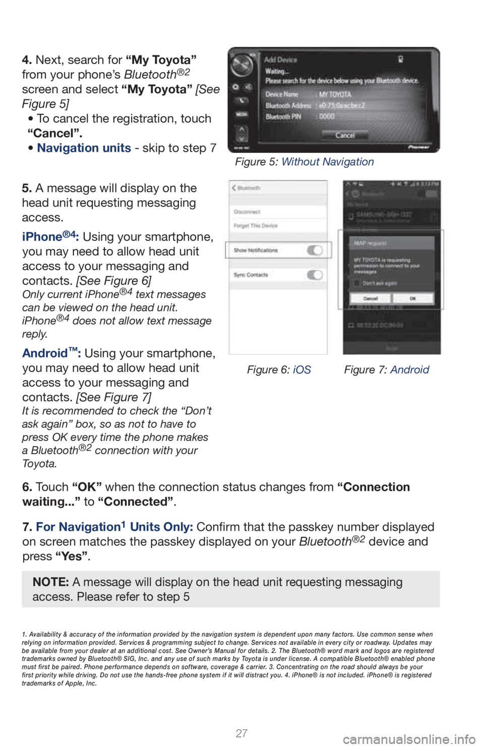 TOYOTA GT86 2019   (in English) Owners Manual 27
5. A message will display on the 
head unit requesting messaging 
access.
6. Touch “OK” when the connection status changes from “Connection 
waiting...” to “Connected”.
7. 
For Navigati
