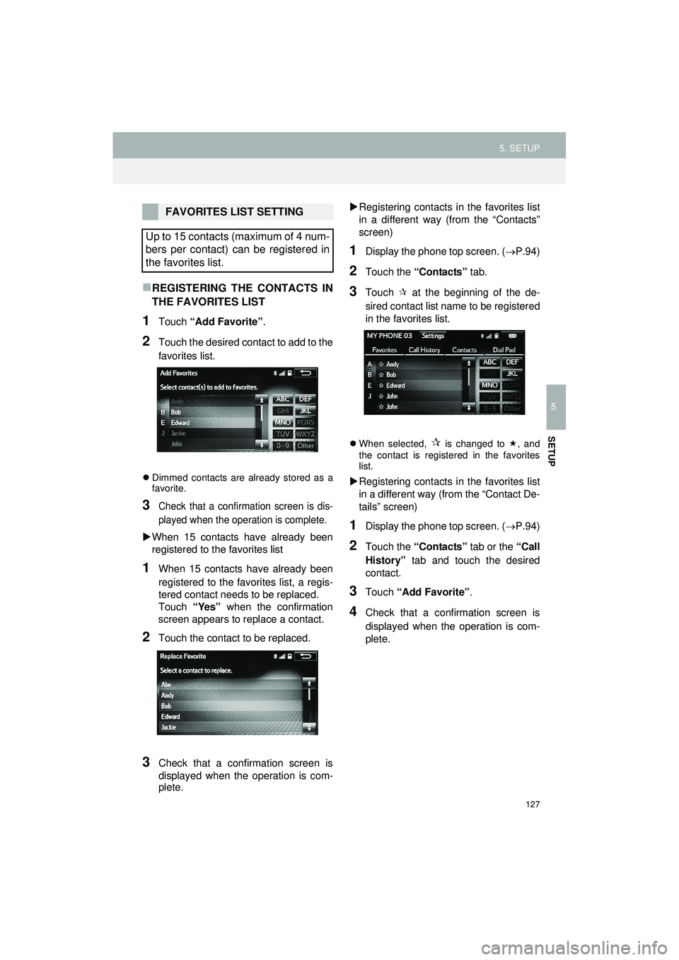 TOYOTA GT86 2019  Accessories, Audio & Navigation (in English) 127
5. SETUP
Highlander_Navi_MXS
5
SETUP
REGISTERING THE CONTACTS IN
THE FAVORITES LIST
1Touch “Add Favorite” .
2Touch the desired contact to add to the
favorites list.
Dimmed contacts are a