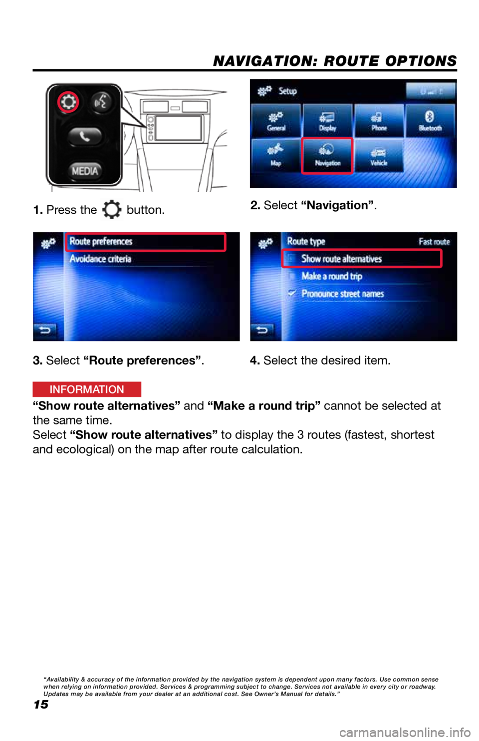 TOYOTA GT86 2019  Accessories, Audio & Navigation (in English) 15
NAVIGATION: ROUTE OPTIONS
1. Press the  button.2. Select “Navigation”.
3. Select “Route preferences”.
“Show route alternatives” and “Make a round trip” cannot be selected at 
the sa