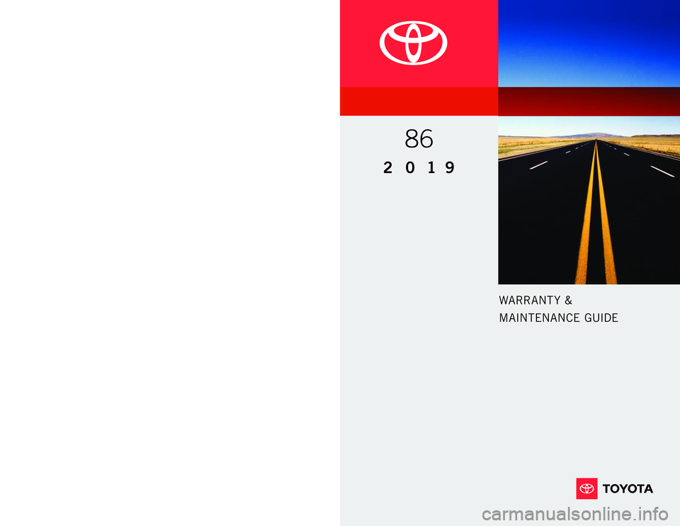 TOYOTA GT86 2019 Warranties & Maintenance Guides (in English) WARRANT Y &
MAINTENANCE GUIDE
Printed in U.S.A . 6/18
18-TCS-11472
86
2 0 1 9
www.toyota.com TOYOTA GT86 2019 Warranties & Maintenance Guides (in English) WARRANT Y &
MAINTENANCE GUIDE
Printed in U.S.A . 6/18
18-TCS-11472
86
2 0 1 9
www.toyota.com