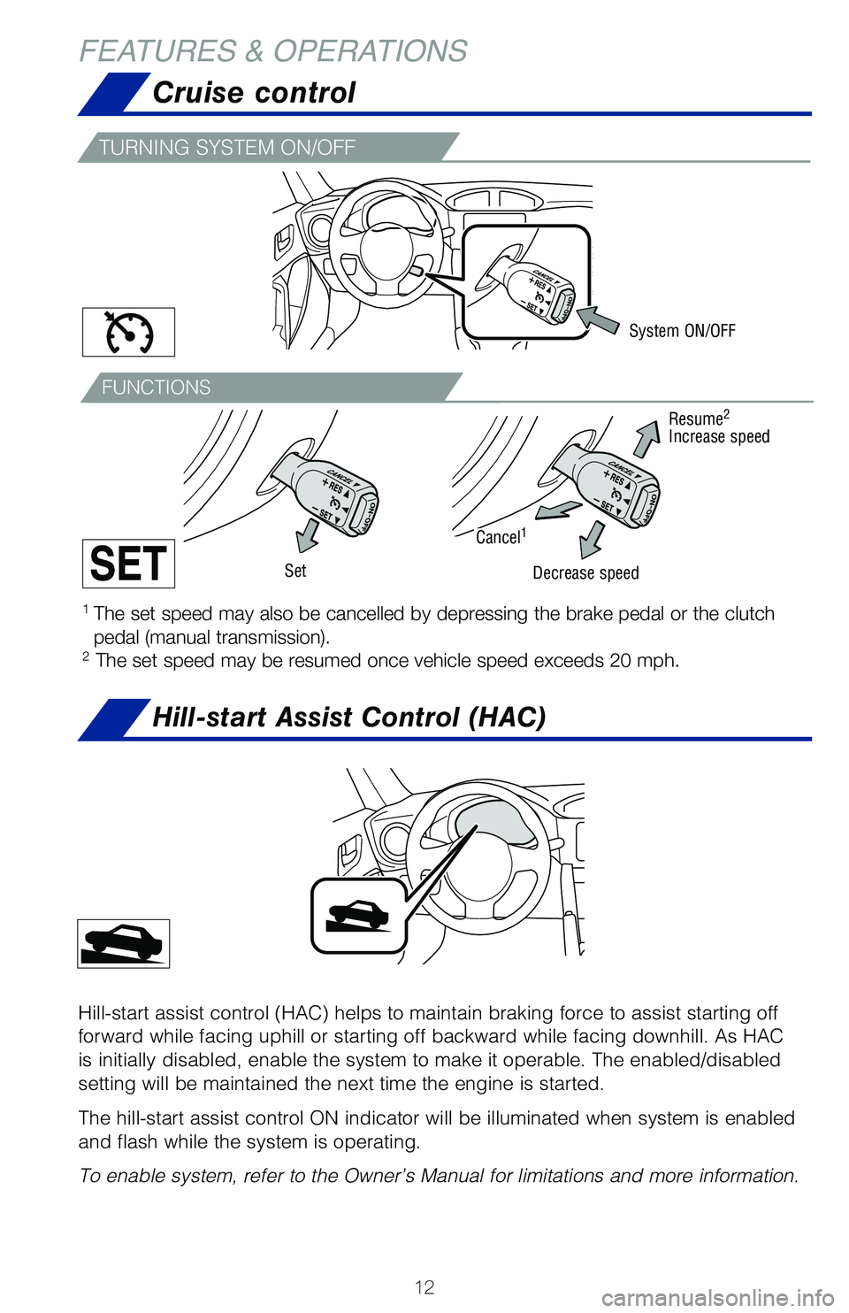 TOYOTA GT86 2020   (in English) User Guide 12
FEATURES & OPERATIONS
Cruise control
1  The set speed may also be cancelled by depressing the brake pedal or the\
 clutch 
pedal (manual transmission).2 The set speed may be resumed once vehicle sp