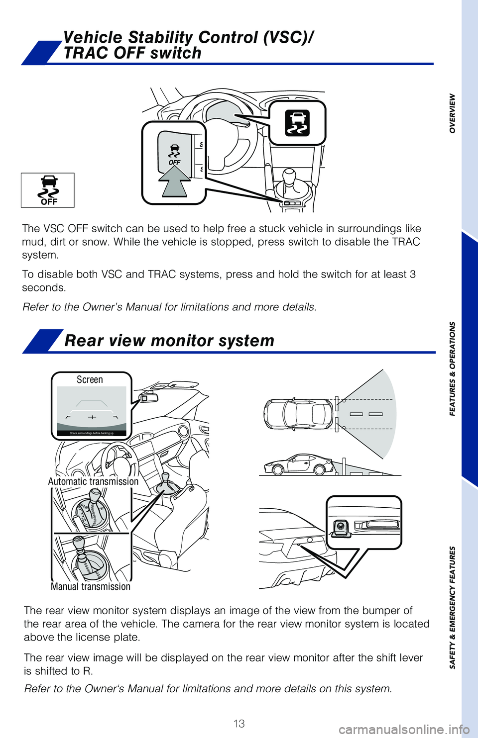 TOYOTA GT86 2020   (in English) User Guide 13
Vehicle Stability Control (VSC)/ 
TRAC OFF switch
The VSC OFF switch can be used to help free a stuck vehicle in surroundi\
ngs like 
mud, dirt or snow. While the vehicle is stopped, press switch t