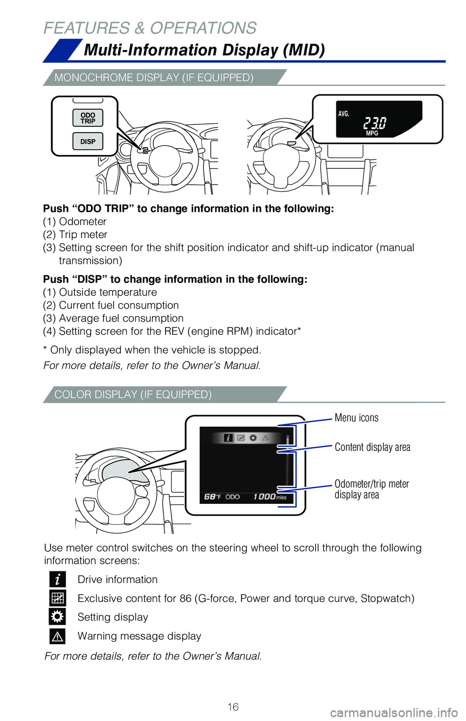 TOYOTA GT86 2020   (in English) User Guide 16
Multi-Information Display (MID)
Push “ODO TRIP” to change information in the following:
(1) Odometer
(2) Trip meter
(3) Setting screen for the shift position indicator and shift-up indic\
ator 