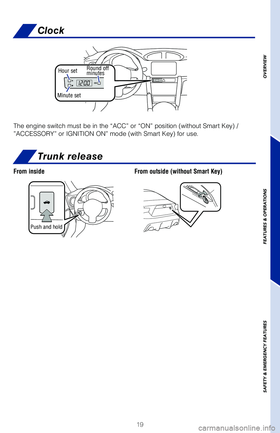 TOYOTA GT86 2020 (in English) Owners Manual 19
OVERVIEW
FEATURES
& OPERATIONS
SAFETY
& EMERGENCY FEATURES
Trunk release
Push and hold
From insideFrom outside (without Smart Key)
Clock
00
The engine switch must be in the “ACC” or “ON” TOYOTA GT86 2020 (in English) Owners Manual 19
OVERVIEW
FEATURES
& OPERATIONS
SAFETY
& EMERGENCY FEATURES
Trunk release
Push and hold
From insideFrom outside (without Smart Key)
Clock
00
The engine switch must be in the “ACC” or “ON”