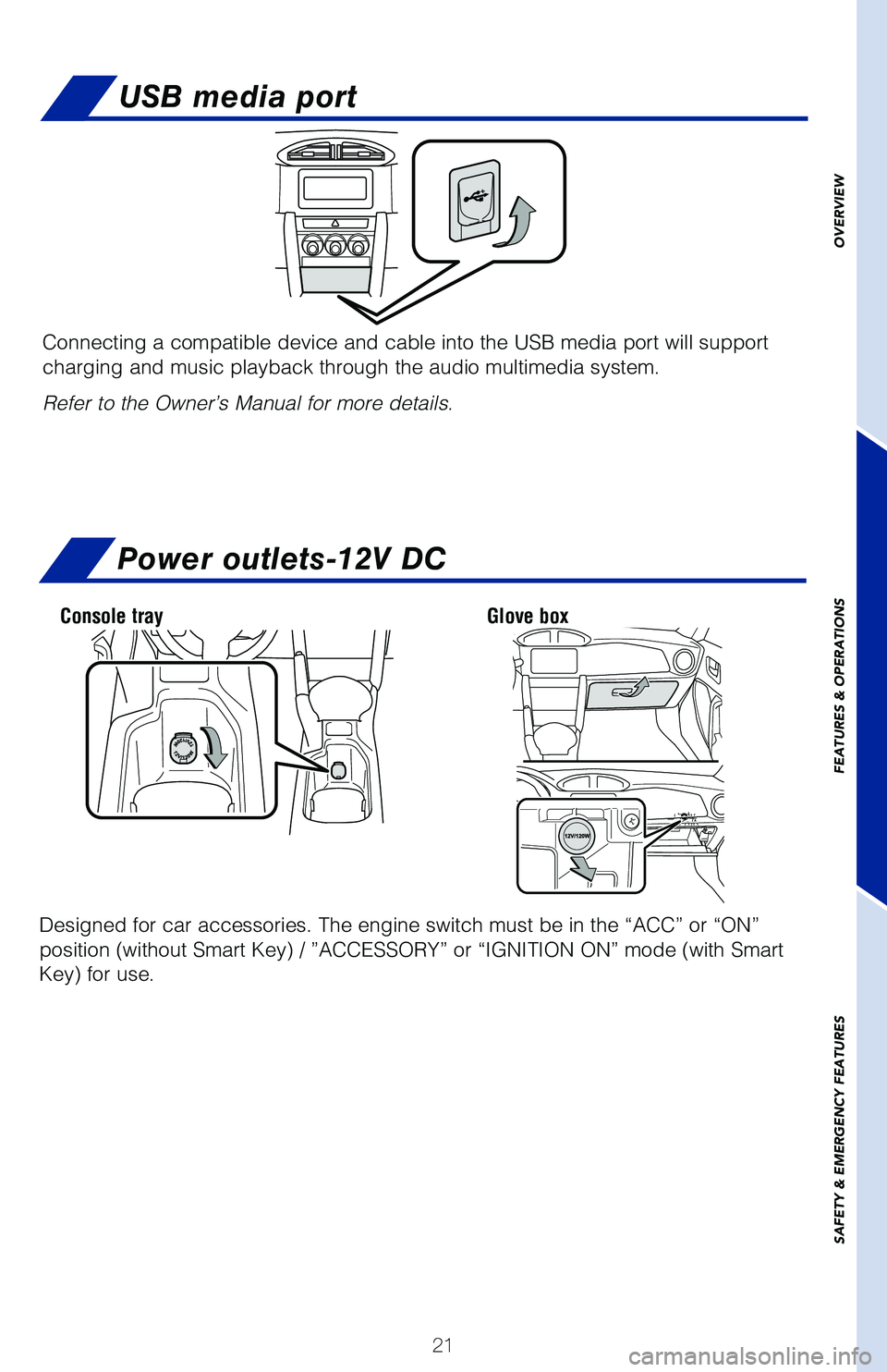 TOYOTA GT86 2020 (in English) Owners Manual 21
OVERVIEW
FEATURES & OPERATIONS
SAFETY
& EMERGENCY FEATURES
Power outlets-12V DC
USB media port
Connecting a compatible device and cable into the USB media port will su\
pport
charging and music p TOYOTA GT86 2020 (in English) Owners Manual 21
OVERVIEW
FEATURES & OPERATIONS
SAFETY
& EMERGENCY FEATURES
Power outlets-12V DC
USB media port
Connecting a compatible device and cable into the USB media port will su\
pport
charging and music p
