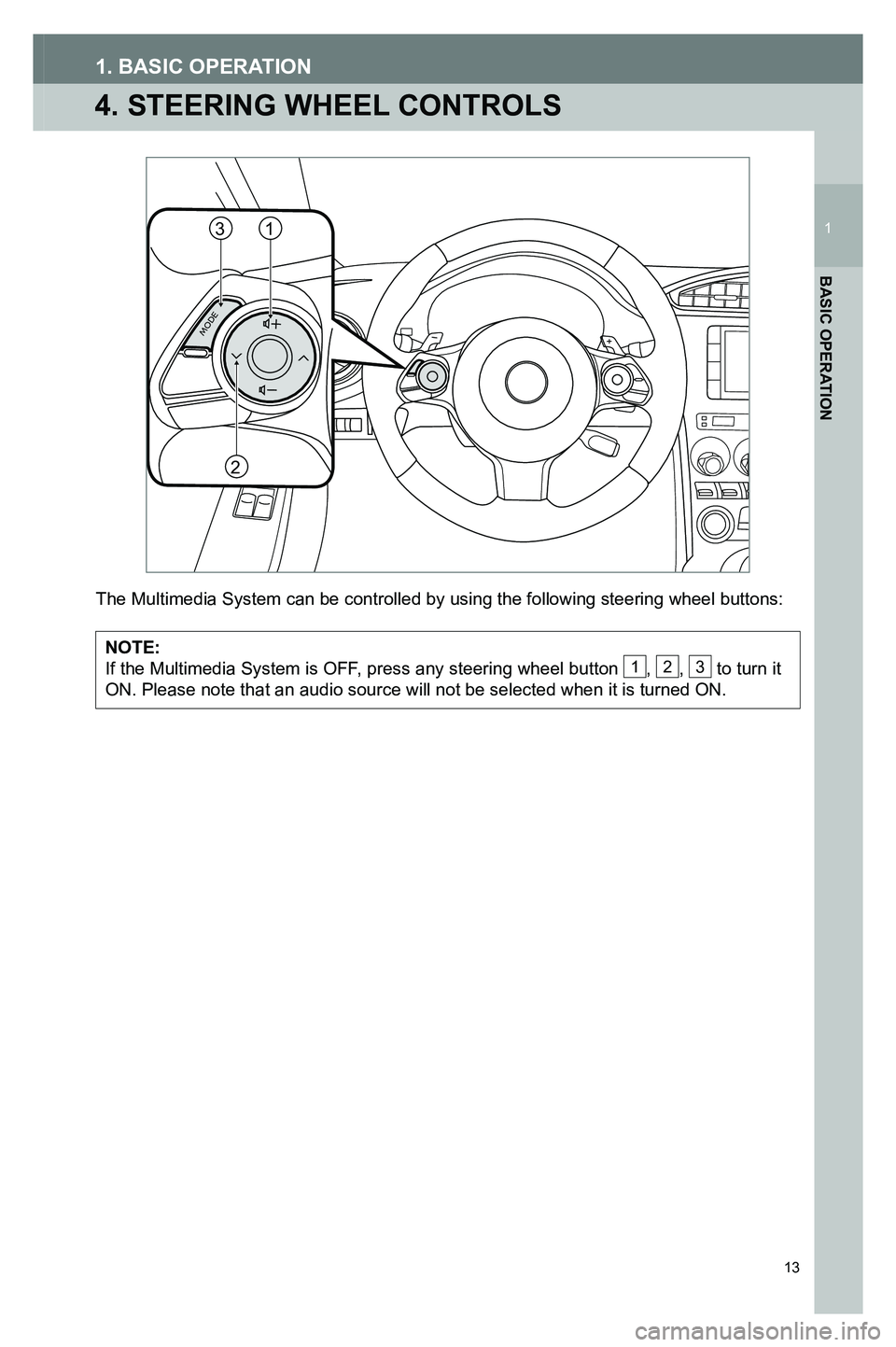 TOYOTA GT86 2020  Accessories, Audio & Navigation (in English) 13
4. STEERING WHEEL CONTROLS
1. BASIC OPERATION
The Multimedia System can be controlled by using the following steering \
wheel buttons:
NOTE:If the Multimedia System is OFF, press any steering wheel