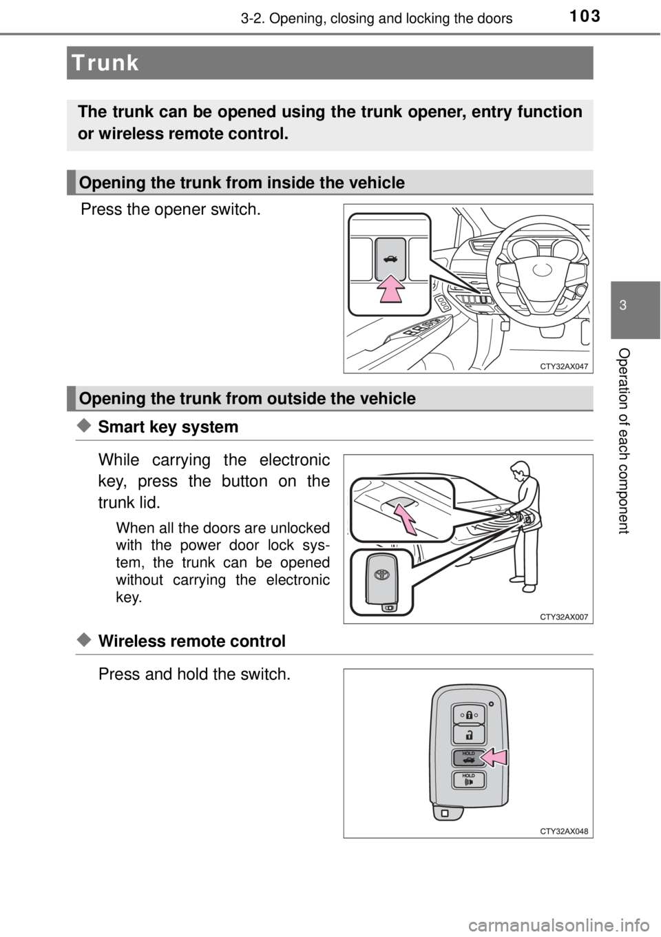 TOYOTA AVALON 2018  Owners Manual (in English) 1033-2. Opening, closing and locking the doors
3
Operation of each component
Press the opener switch.
◆Smart key system
While carrying the electronic
key, press the button on the
trunk lid.
When all