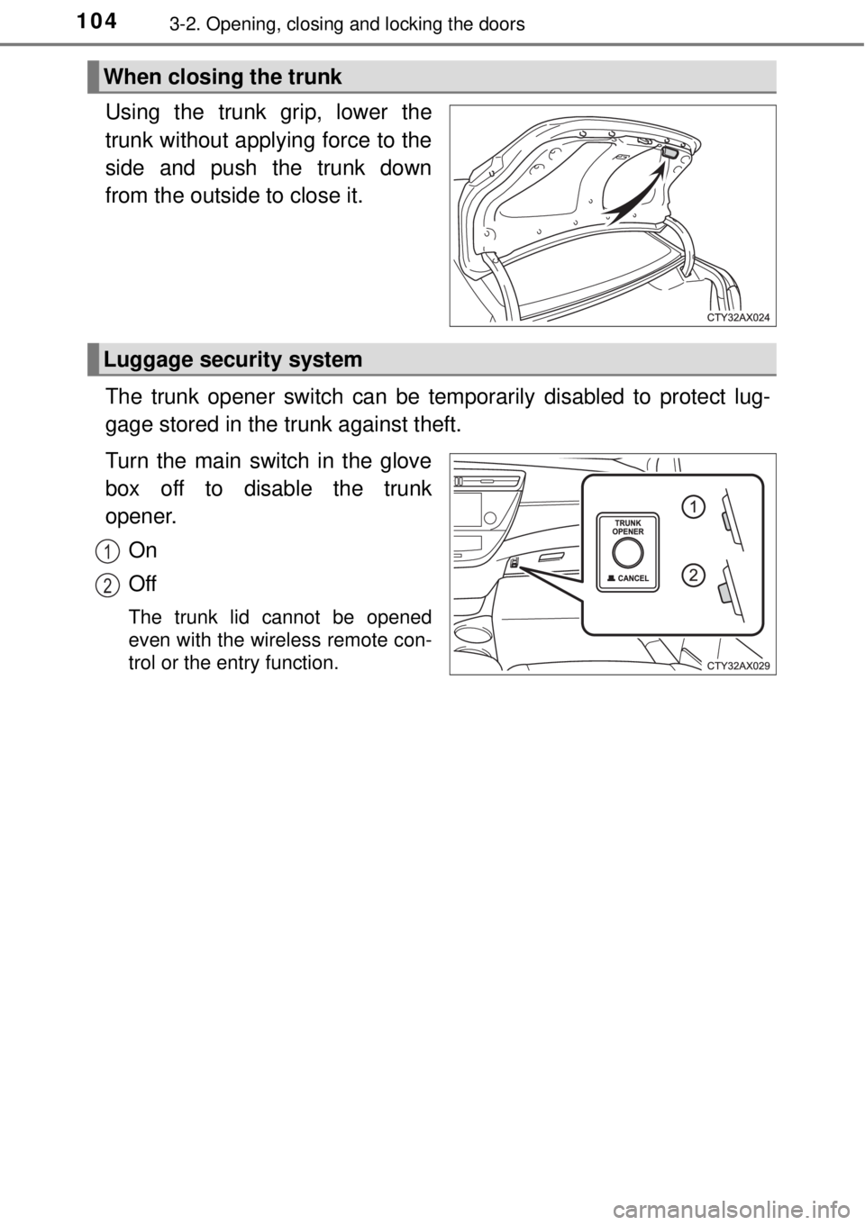 TOYOTA AVALON 2018  Owners Manual (in English) 1043-2. Opening, closing and locking the doors
Using the trunk grip, lower the
trunk without applying force to the
side and push the trunk down
from the outside to close it.
The trunk opener switch ca