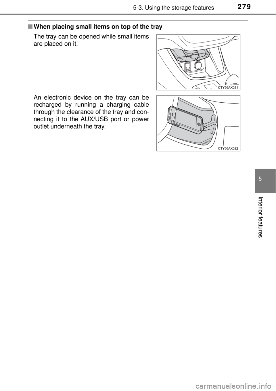 TOYOTA AVALON 2018  Owners Manual (in English) 2795-3. Using the storage features
5
Interior features
■When placing small items on top of the tray
The tray can be opened while small items
are placed on it.
An electronic device on the tray can be
