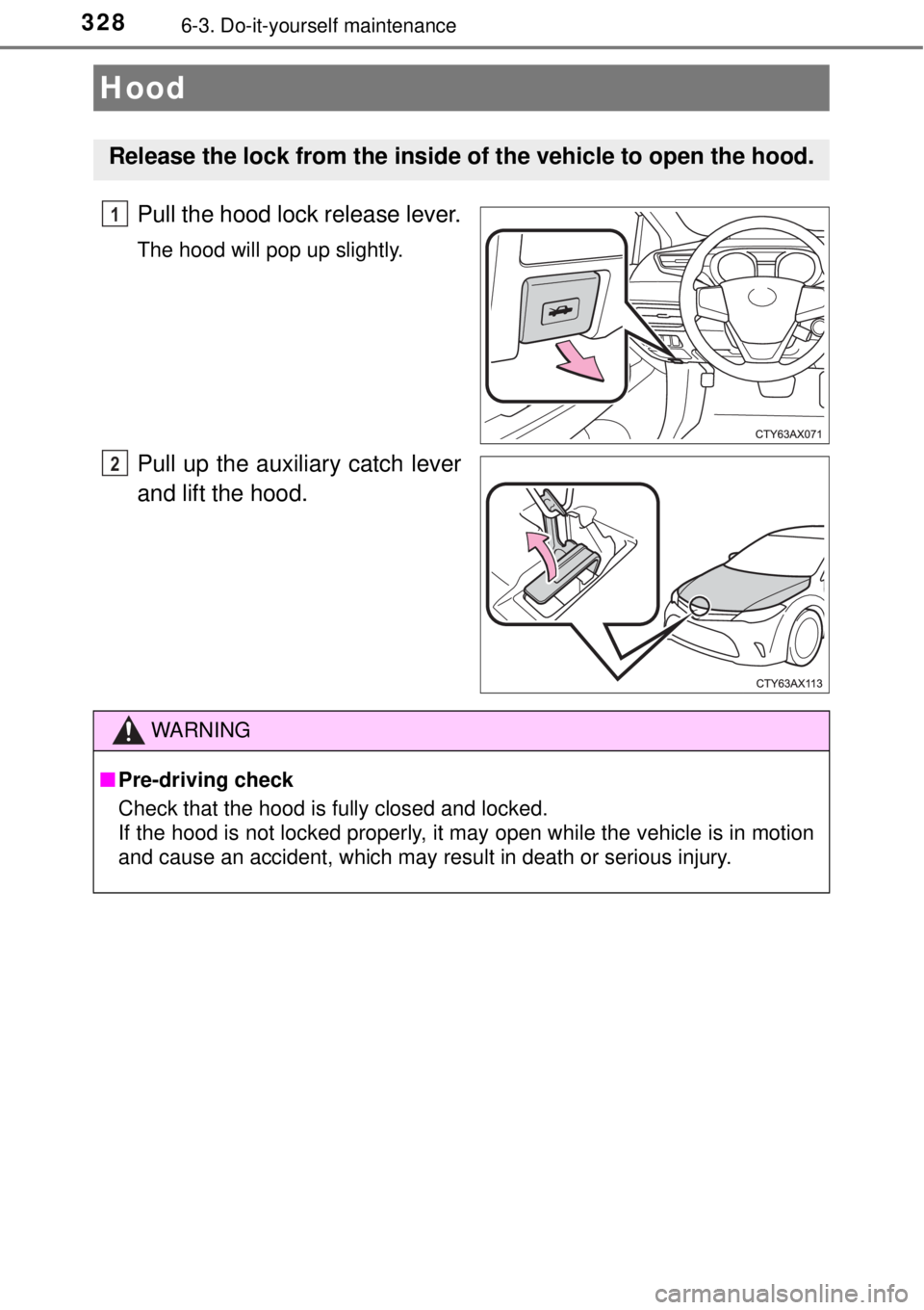 TOYOTA AVALON 2018  Owners Manual (in English) 3286-3. Do-it-yourself maintenance
Pull the hood lock release lever.
The hood will pop up slightly.
Pull up the auxiliary catch lever
and lift the hood.
Hood
Release the lock from the inside of the ve